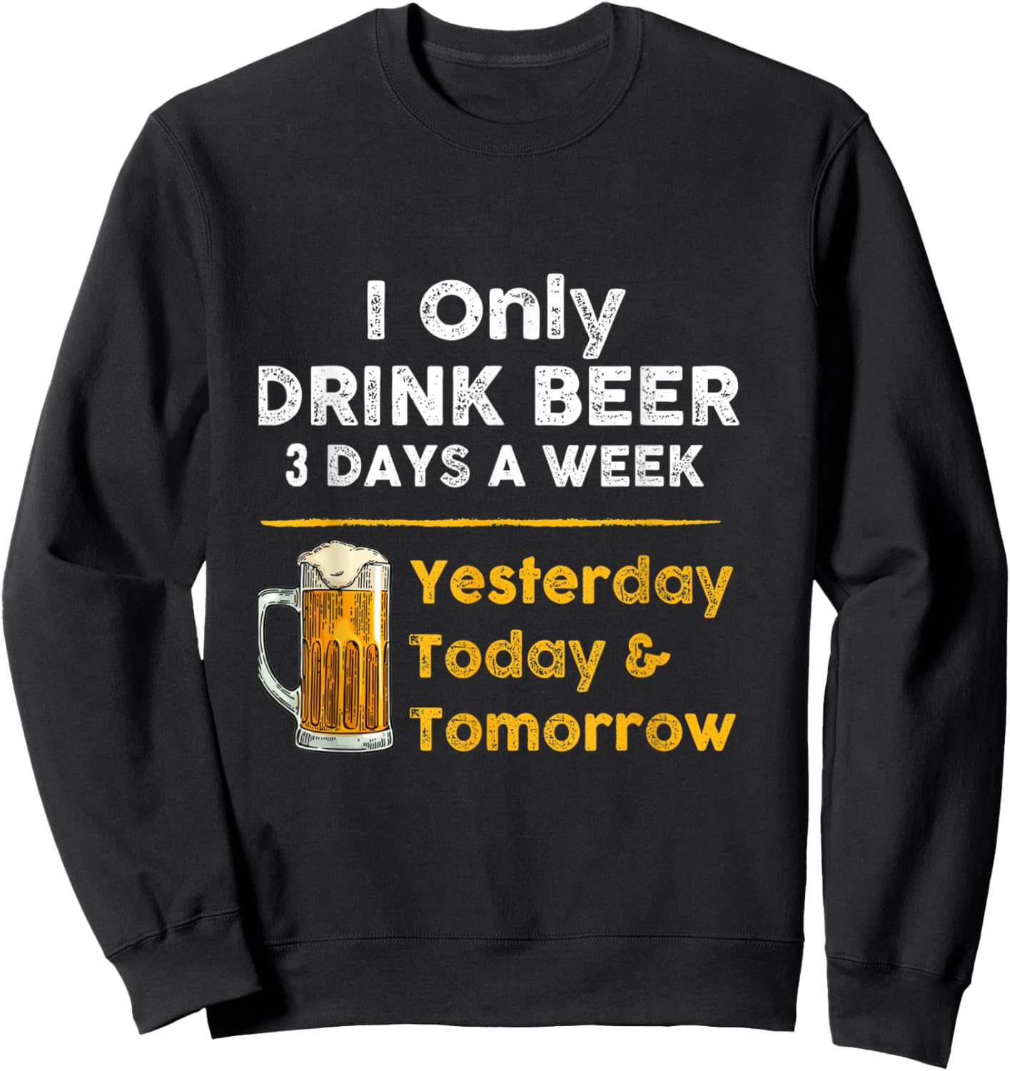 I only drink beer 3 days a week Funny For Drinking Sweatshirt - Sweatshirt | Black