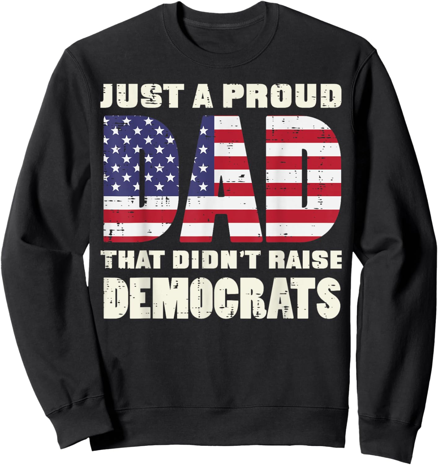 Proud Dad Didnt Raise Democrats US Flag Fathers Day Patriot Sweatshirt - Sweatshirt | Black