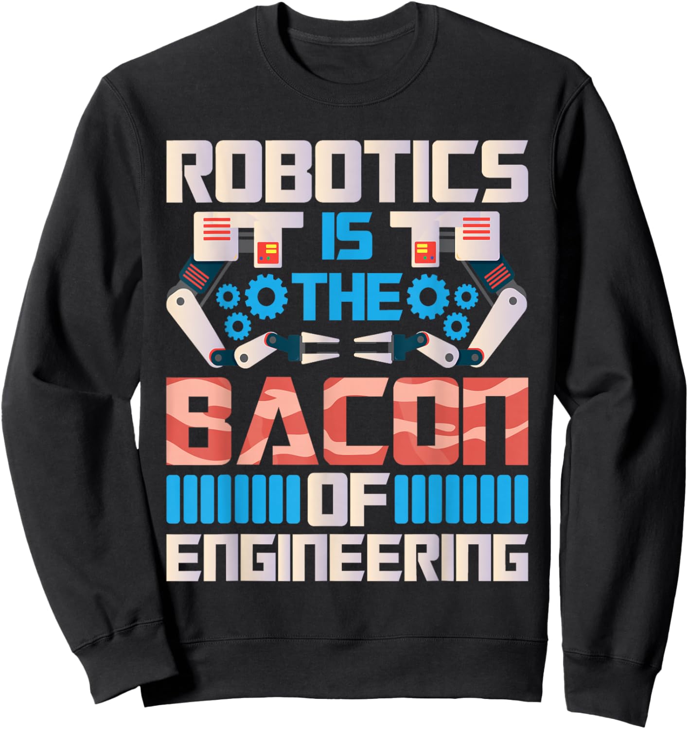 Robotics is The Bacon of Engineering - Robot Lover Builder Sweatshirt - Sweatshirt | Black