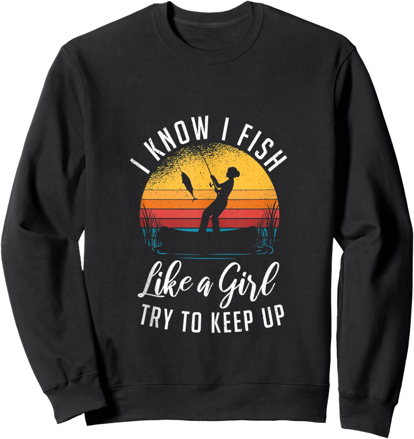 I Know I Fish Like A Girl Try to Keep up Funny Fishing Sweatshirt - Sweatshirt | Black