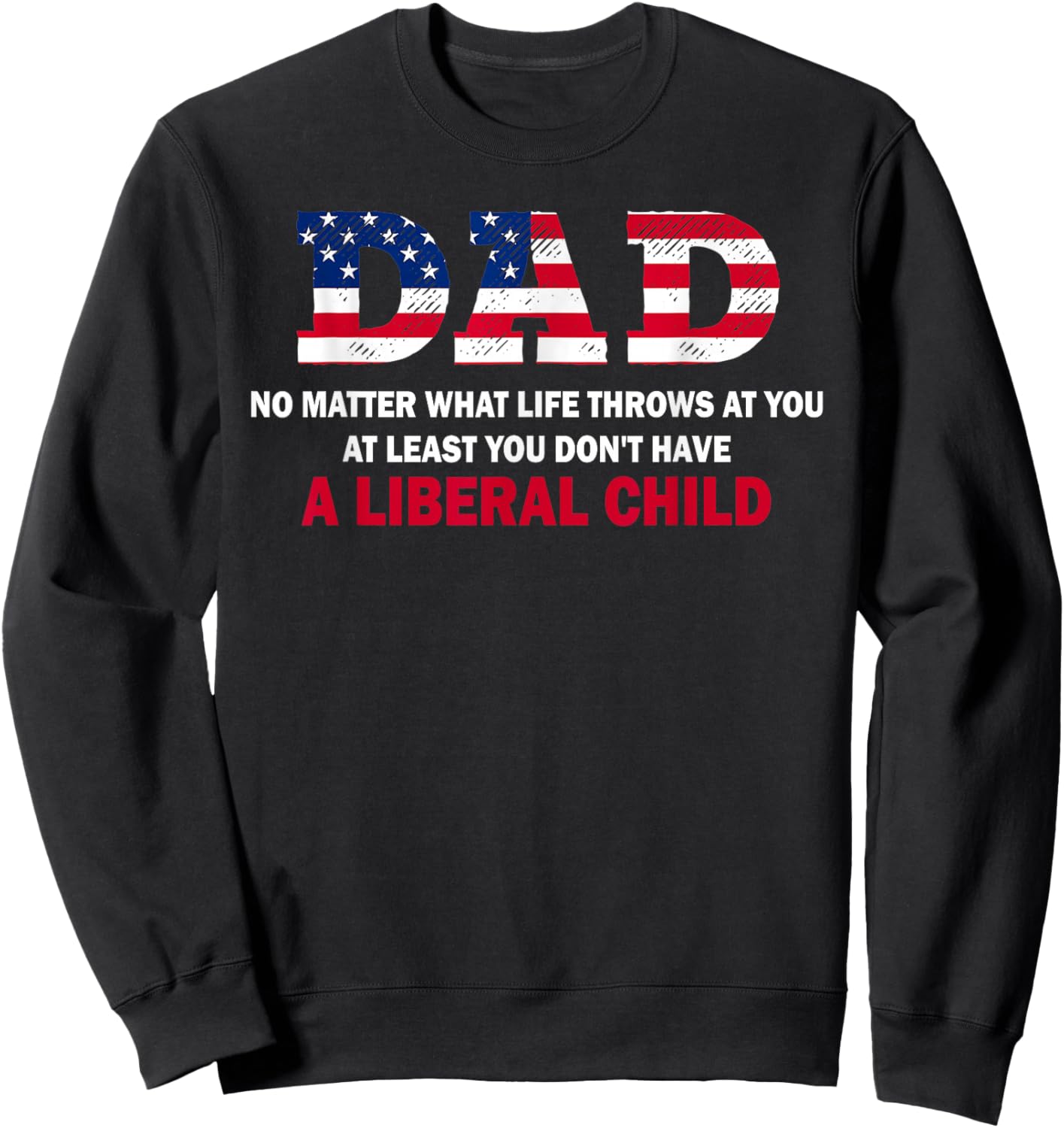 Dad at Least You Don't Have A Liberal Child Happy Father Day Sweatshirt - Sweatshirt | Black
