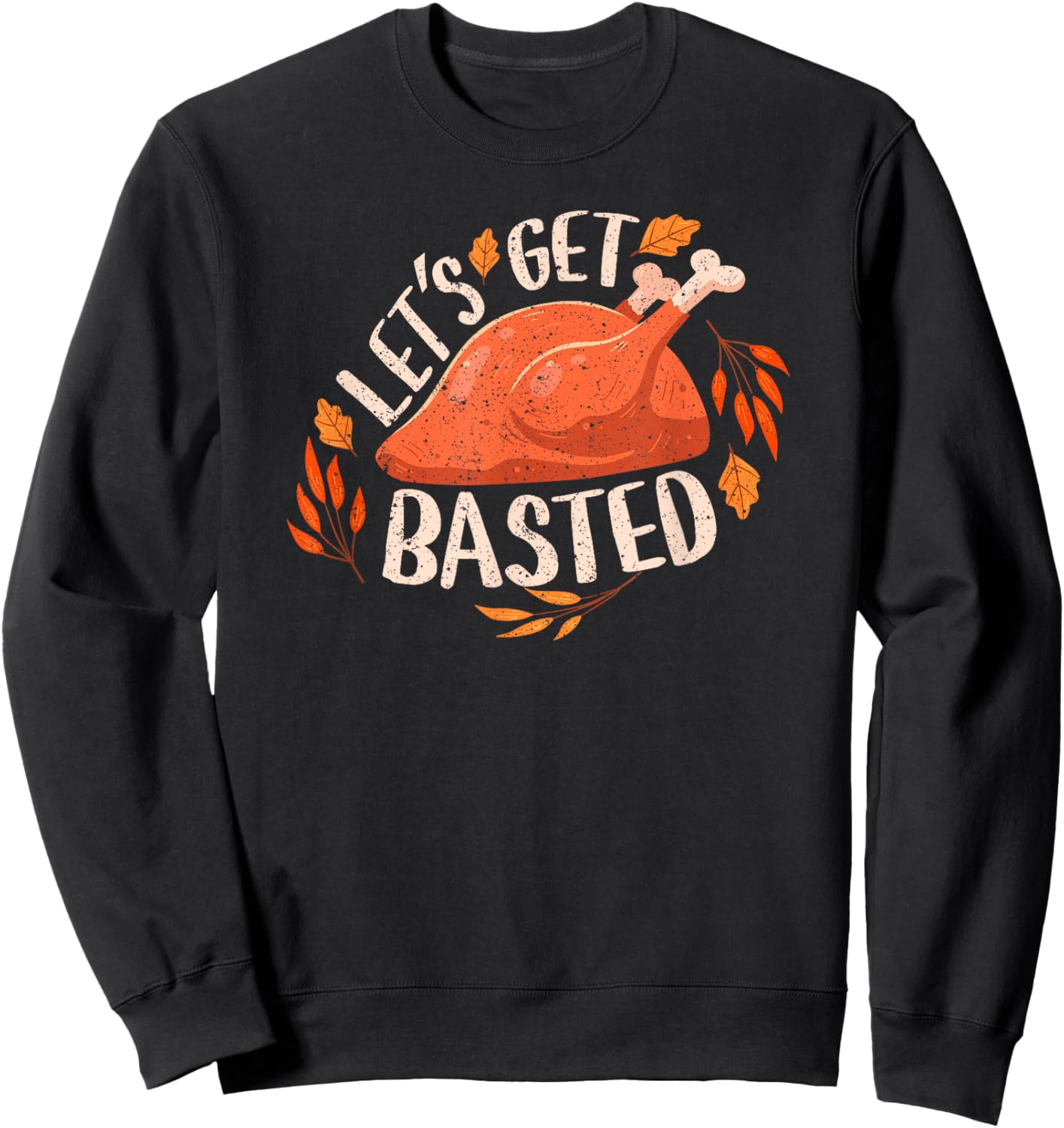 Thanksgiving Turkey Day Let's Get Basted Funny Friendsgiving Sweatshirt - Sweatshirt | Black