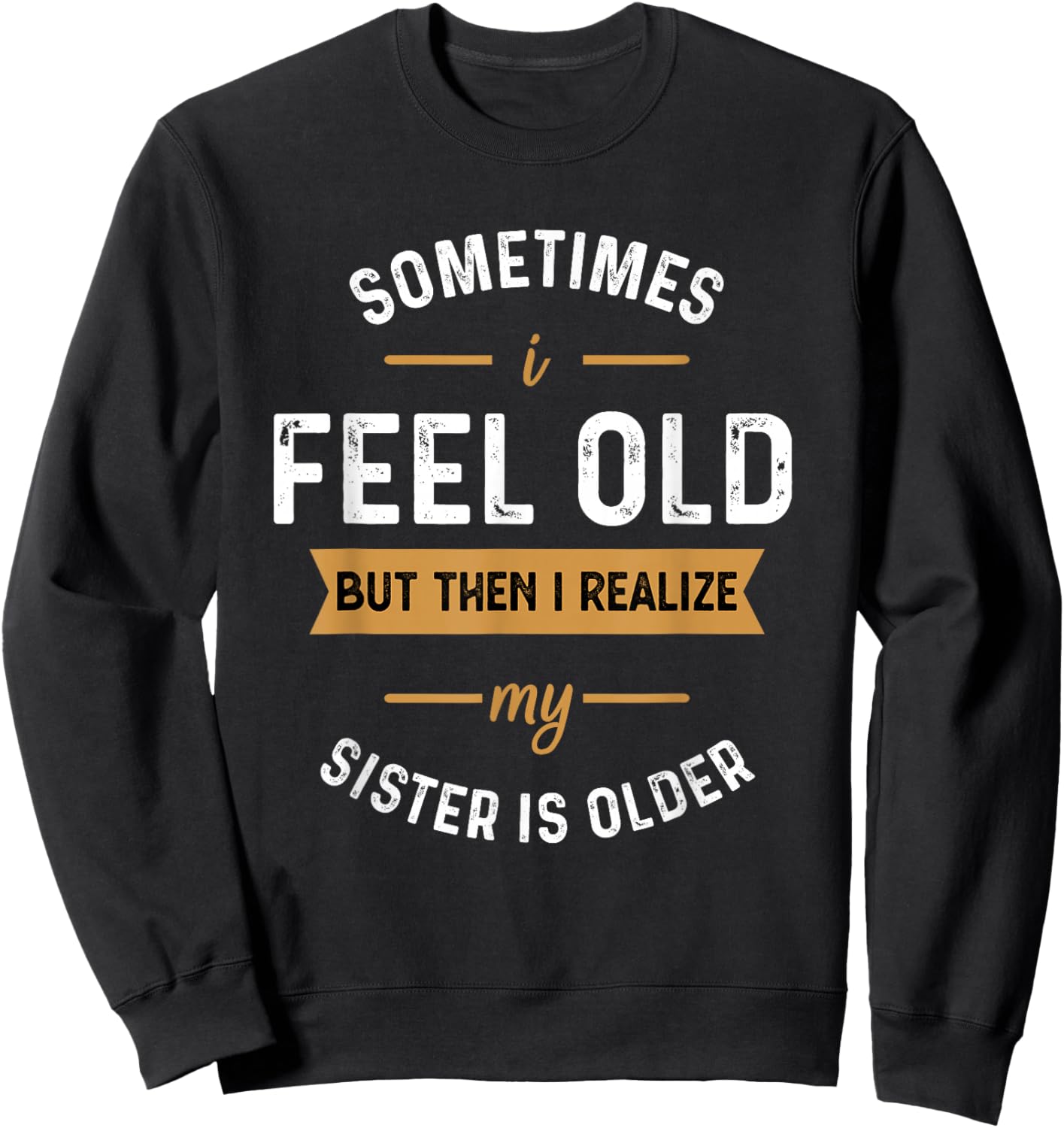 Sometimes I Feel Old but Then I Realize My Sister Is Older Sweatshirt - Sweatshirt | Black