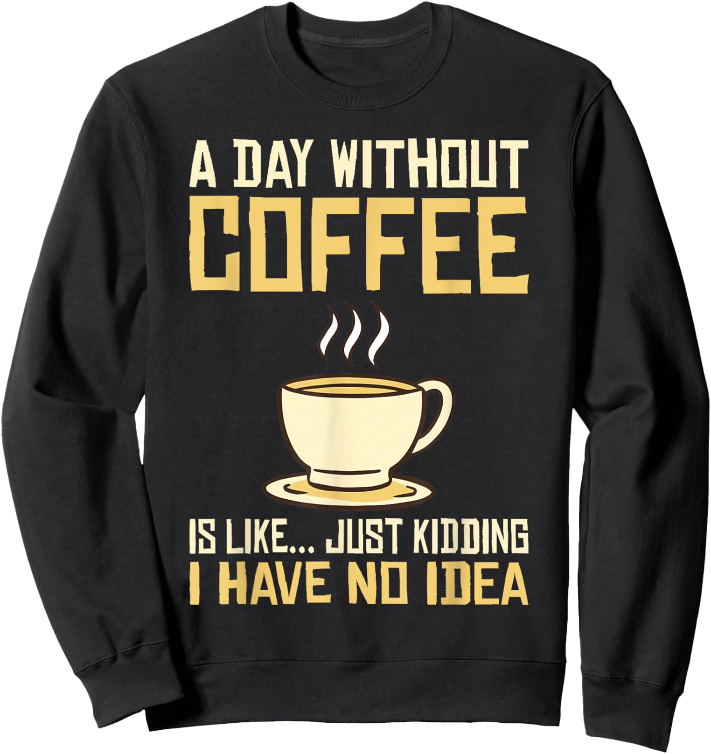 A Day without Coffee is like just kidding i have no idea Sweatshirt - Sweatshirt | Black