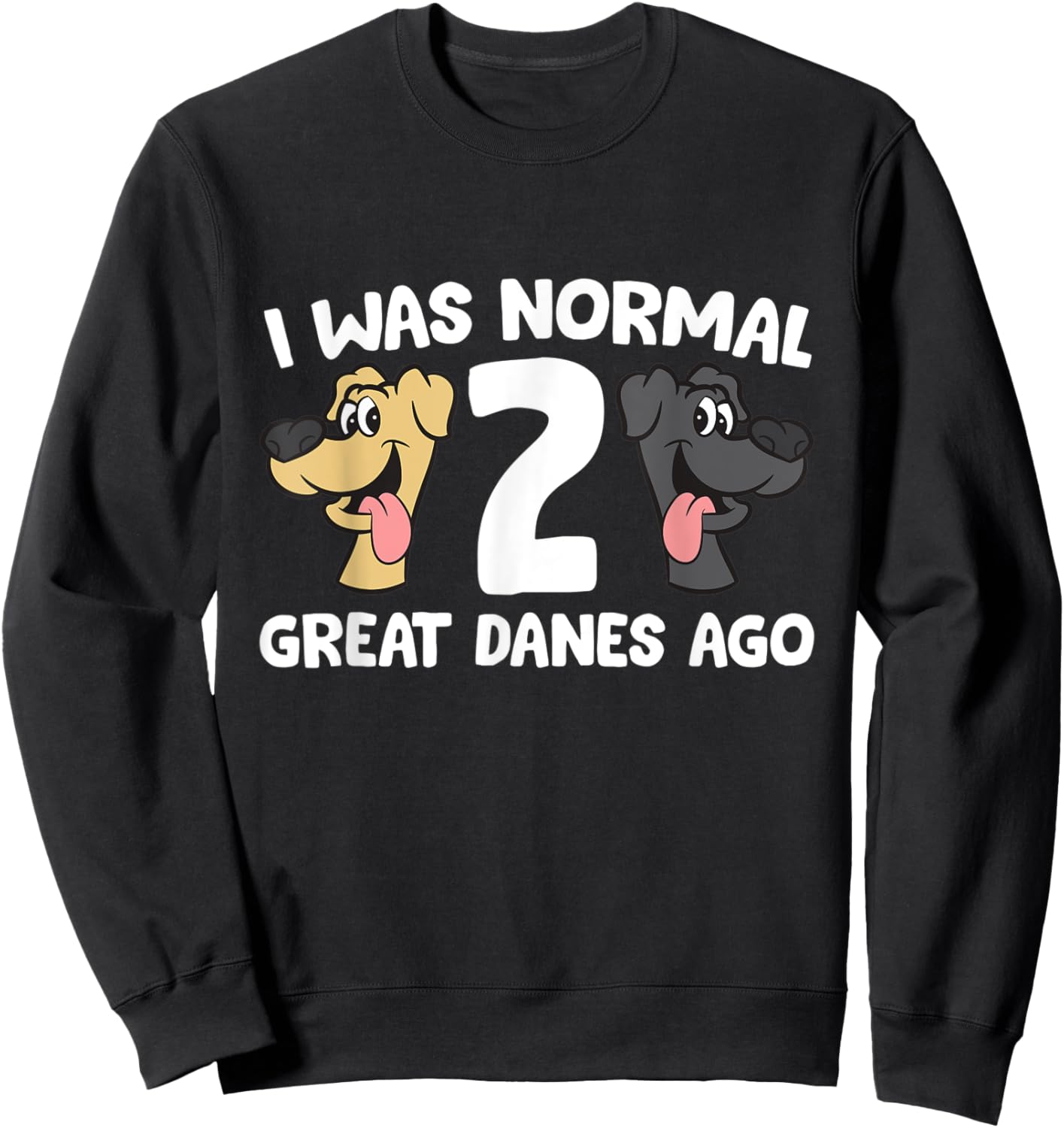 I Was Normal 2 Great Danes Ago Love Great Danes Sweatshirt - Sweatshirt | Black