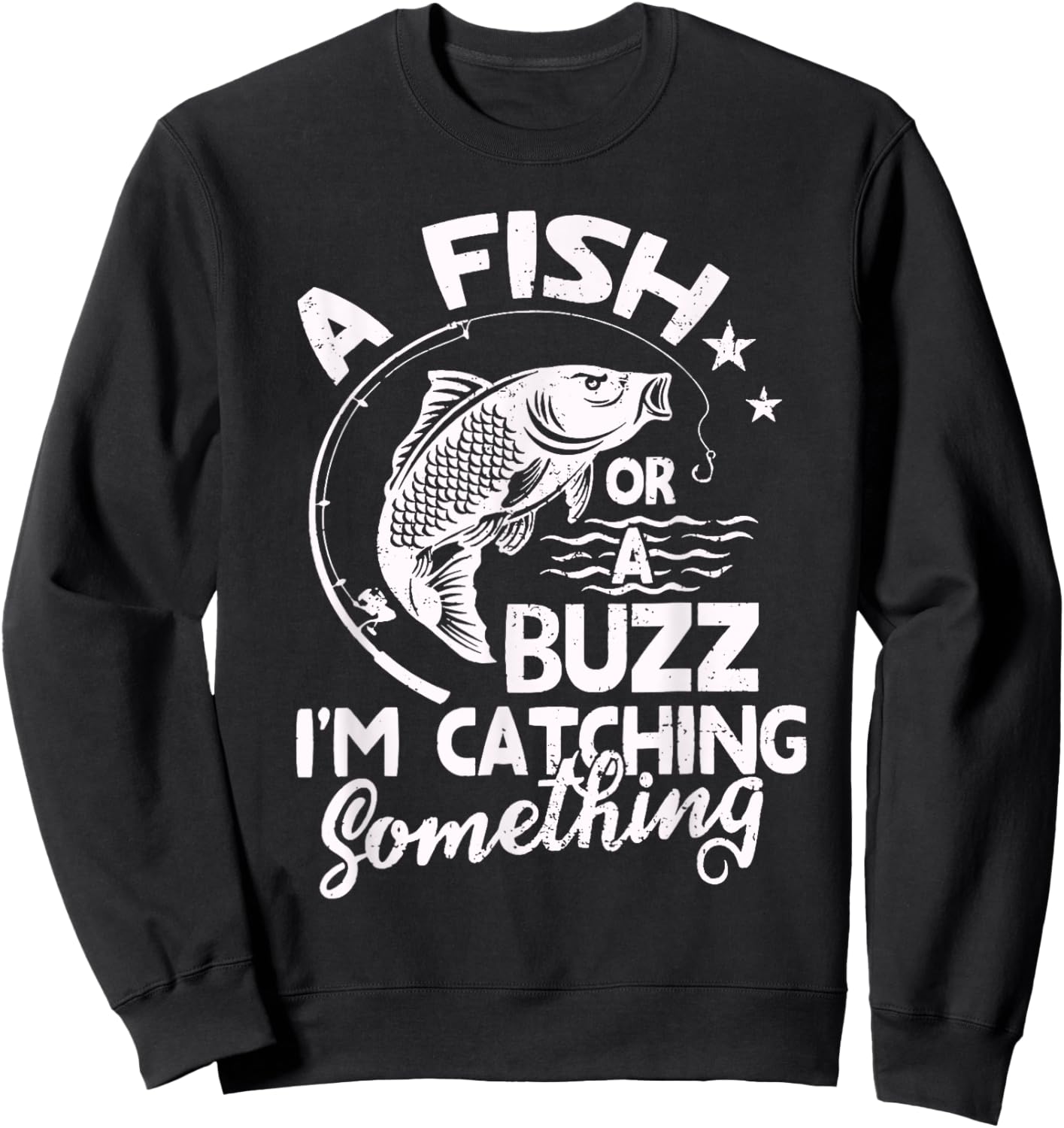 A Fish Or A Buzz I’m Catching Something Fishing Sweatshirt - Sweatshirt | Black