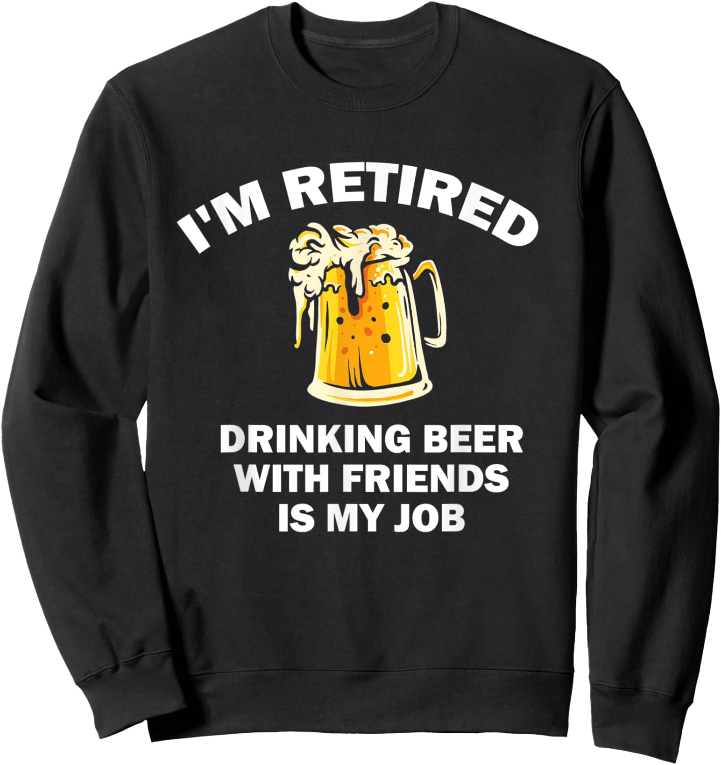 I'm Retired Drinking Beer With Friends Is My Job Retirement Sweatshirt - Sweatshirt | Black