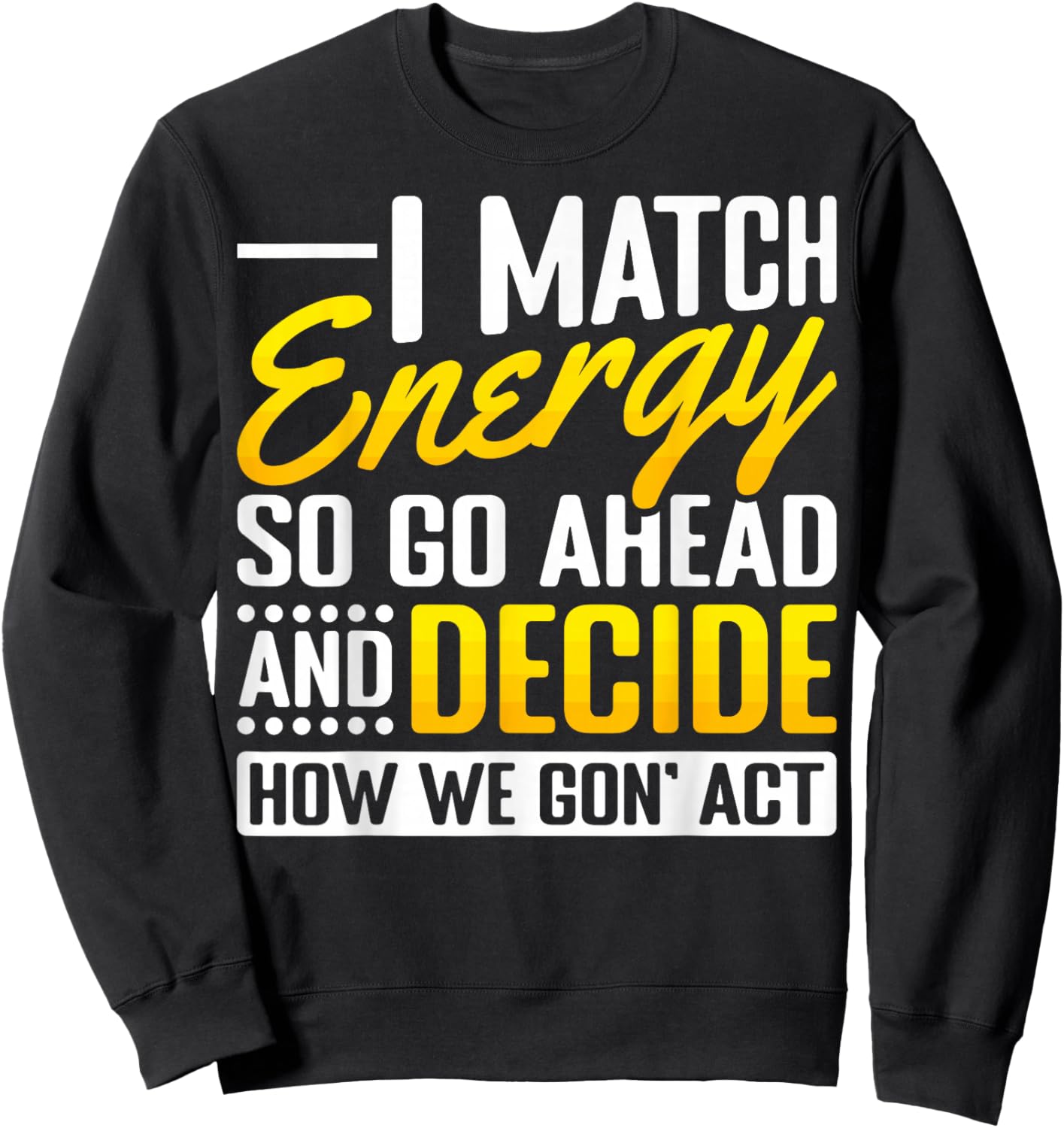 Match Your Energy Match Energy I Match Energy So Go Ahead Sweatshirt - Sweatshirt | Black