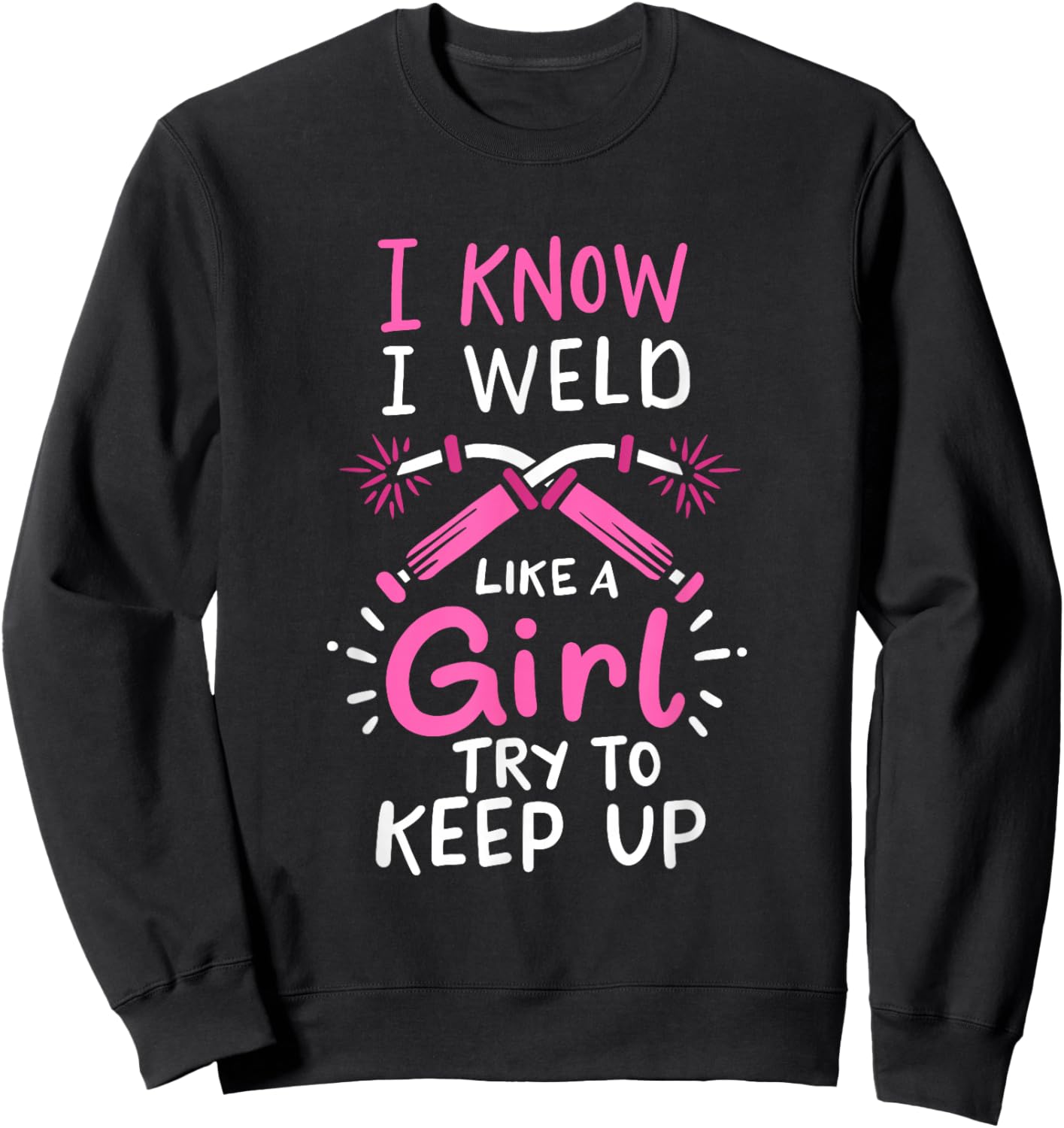 I Know I Weld Like A Girl Try To Keep Up Welder Sweatshirt - Sweatshirt | Black