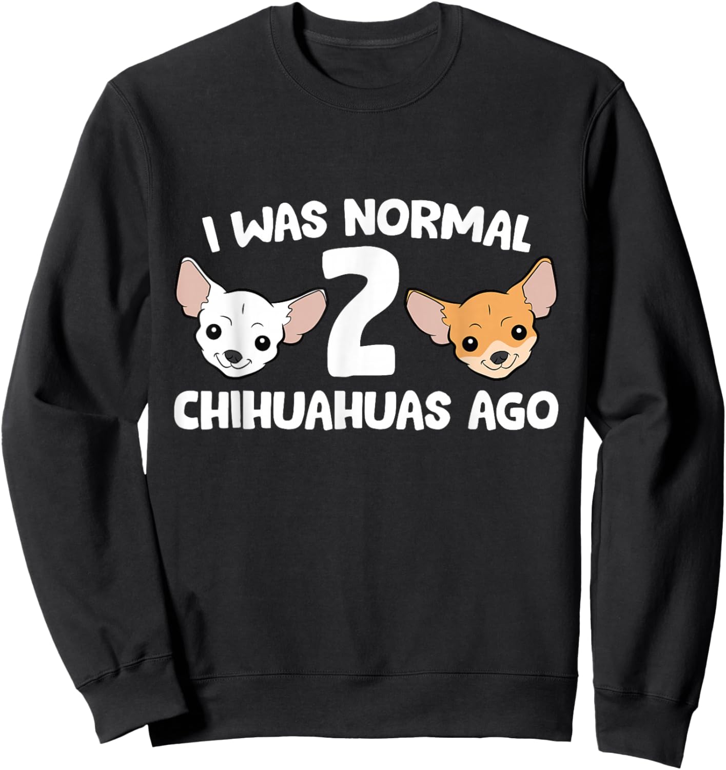 Funny Chihuahua Dog I Was Normal 2 Chihuahuas Ago Sweatshirt - Sweatshirt | Black