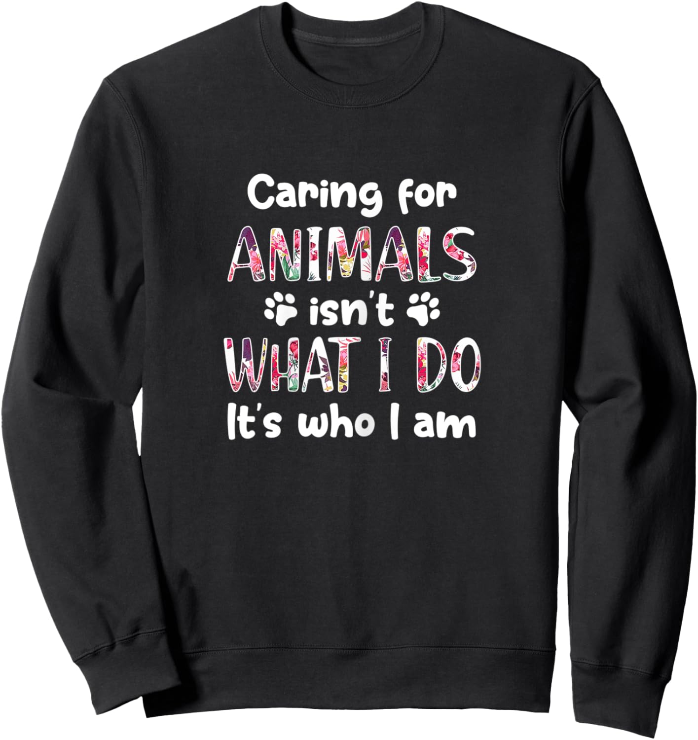 Caring for Animals Isn't What I Do It's who I am Sweatshirt - Sweatshirt | Black