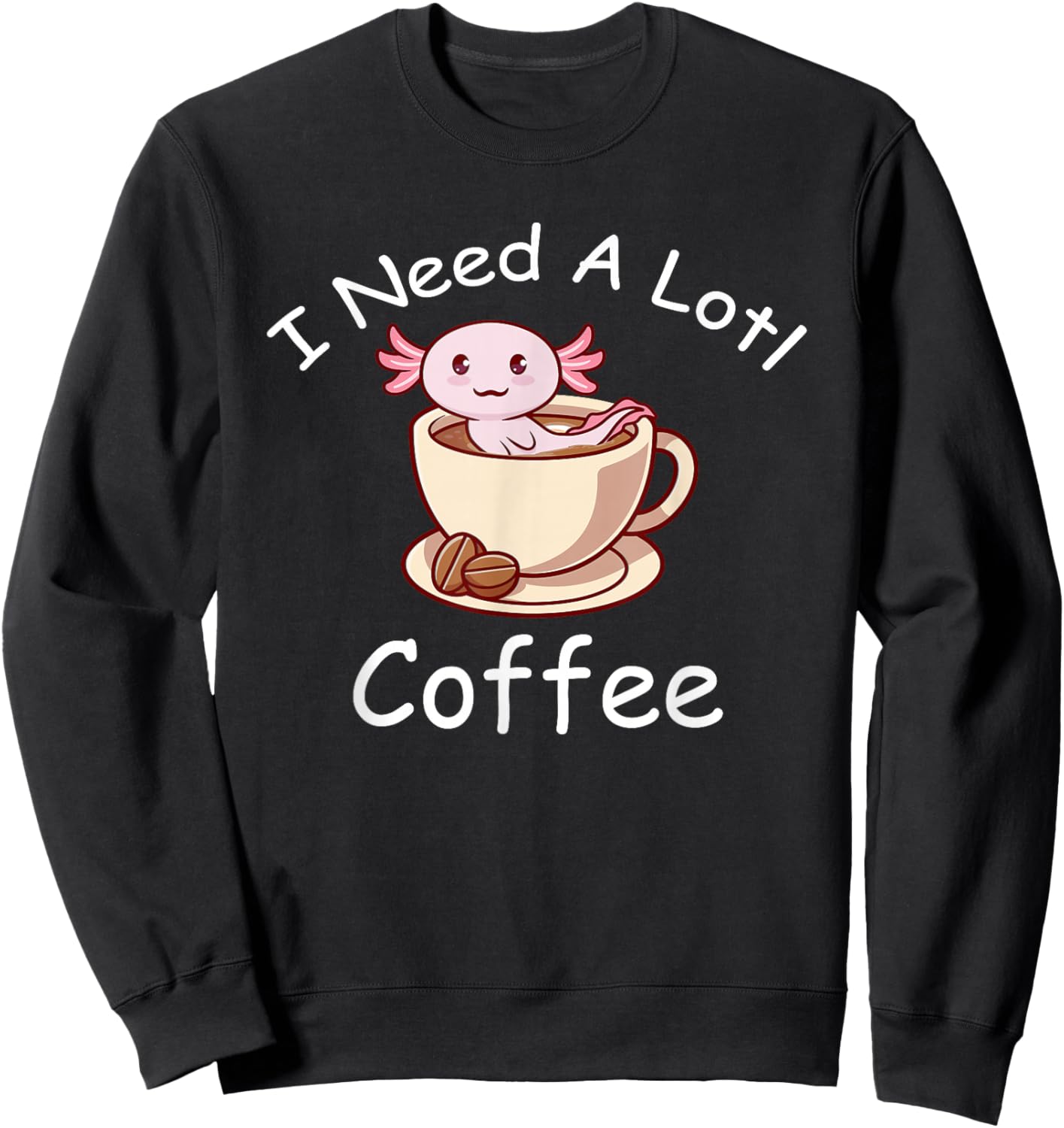 Axolotl Pun I Need A Lotl Coffee Lover Exotic Lizard Sweatshirt - Sweatshirt | Black