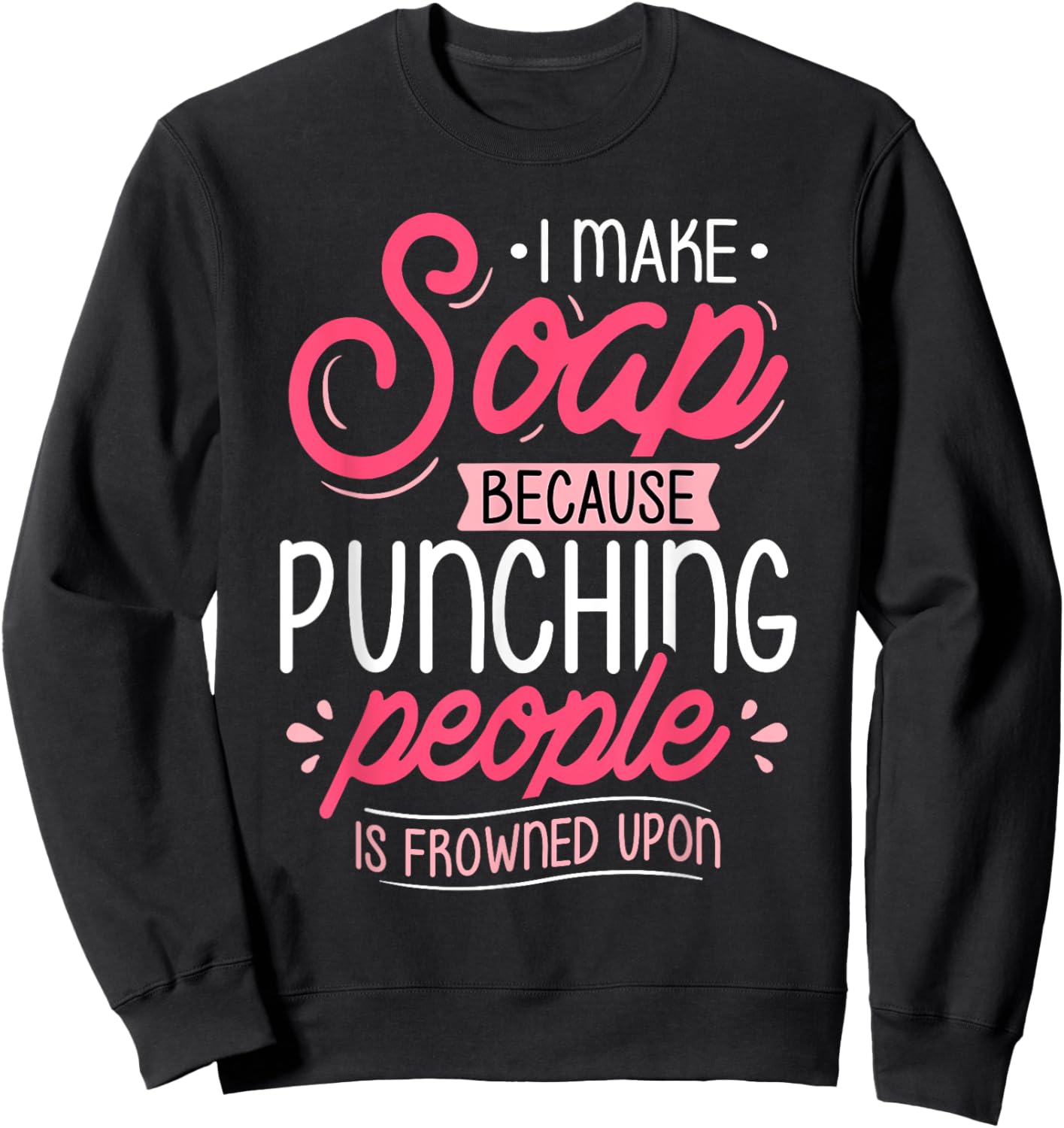 I Make Soap Because - Soap Maker Soap Making Soapmaking Sweatshirt - Sweatshirt | Black