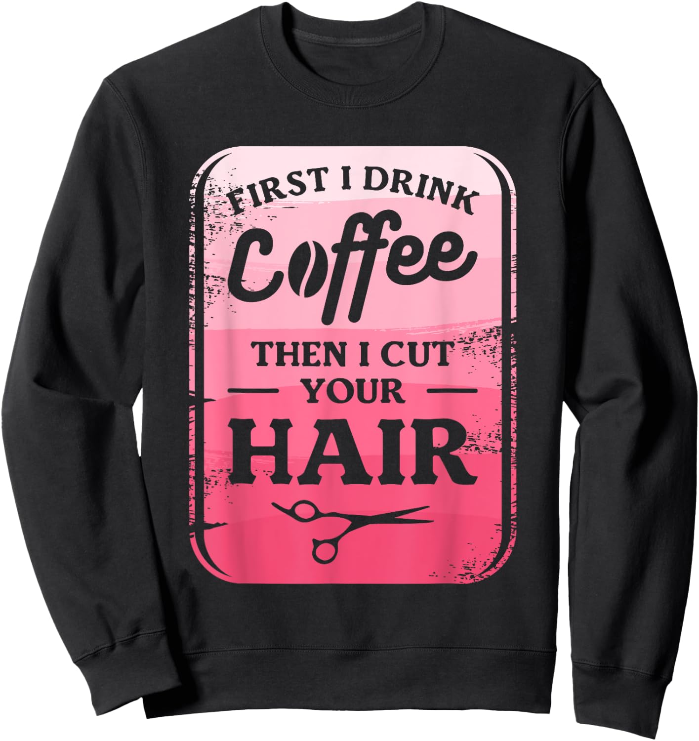 First I Drink Coffee Then I Cut Your Hair Hairstylist Sweatshirt - Sweatshirt | Black