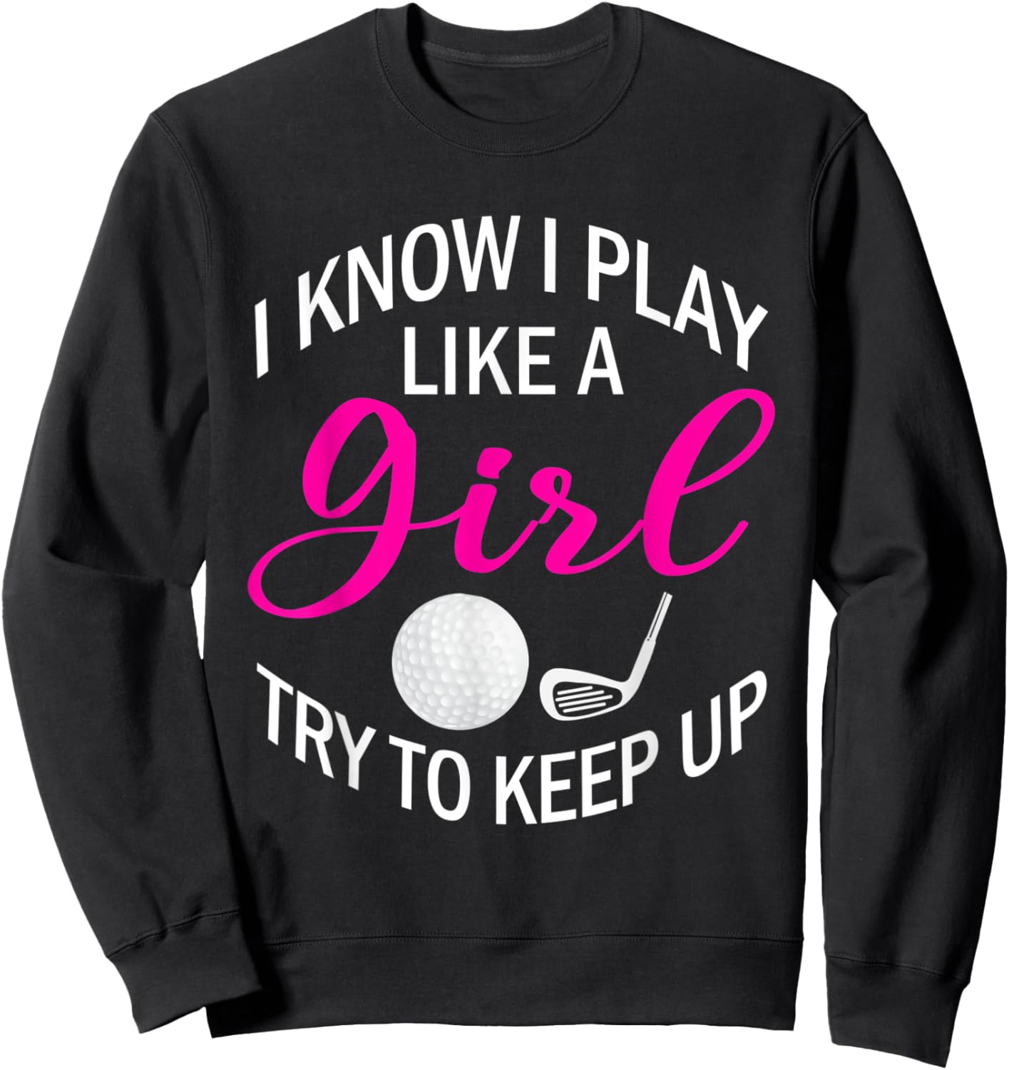 I Know I Play Like A Girl Try To Keep Up Golf Funny Golfing Sweatshirt - Sweatshirt | Black