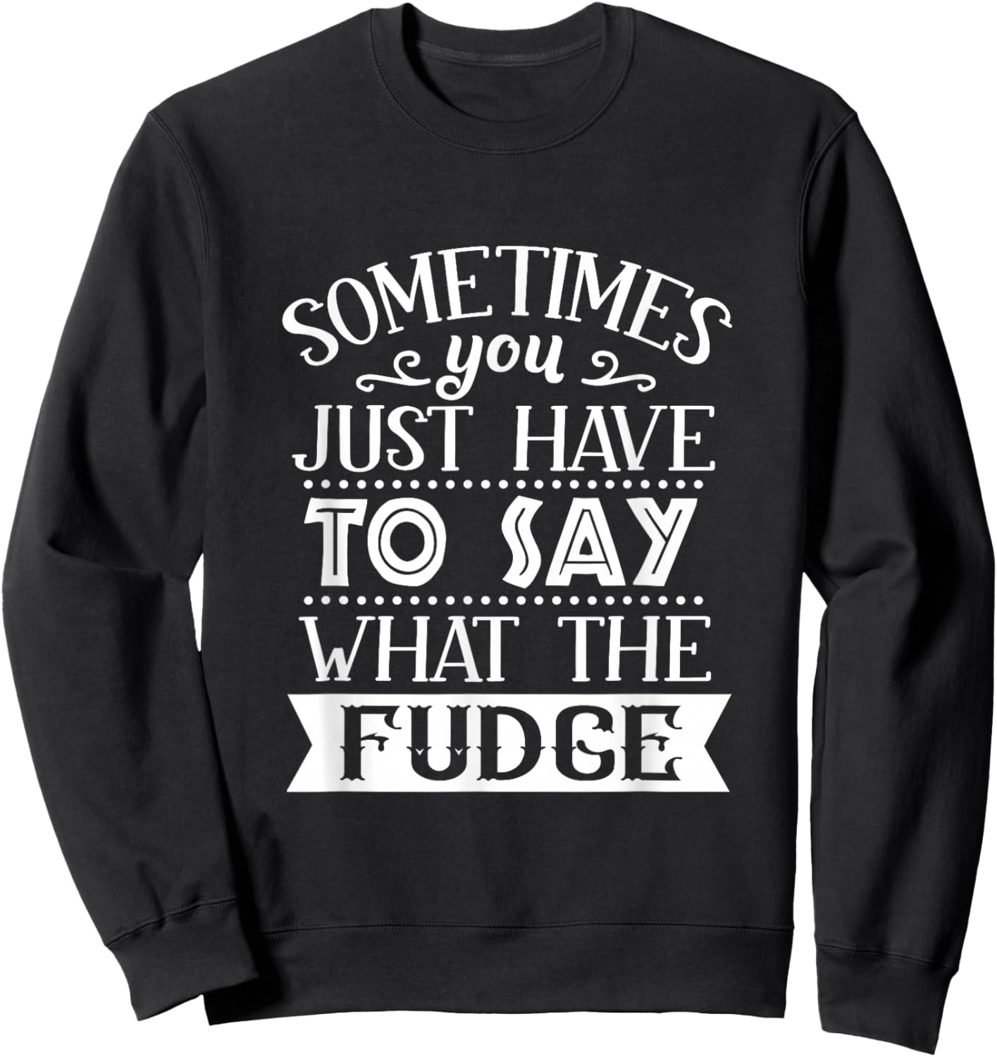 Sometimes You Just Have To Say What The Fudge Funny Sarcasm Sweatshirt - Sweatshirt | Black