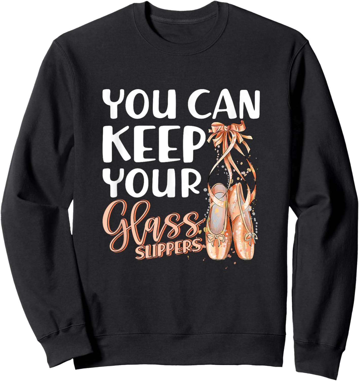 You Can Keep Your Glass Slippers Pointe Shoes Ballet Dancer Sweatshirt - Sweatshirt | Black
