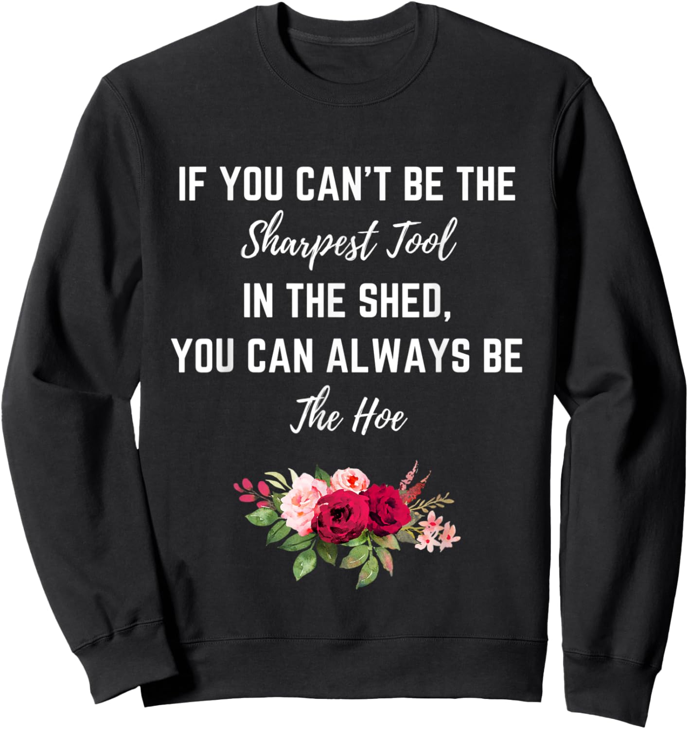 If You Can’t Be The Sharpest Tool In The Shed Be The Hoe Sweatshirt - Sweatshirt | Black