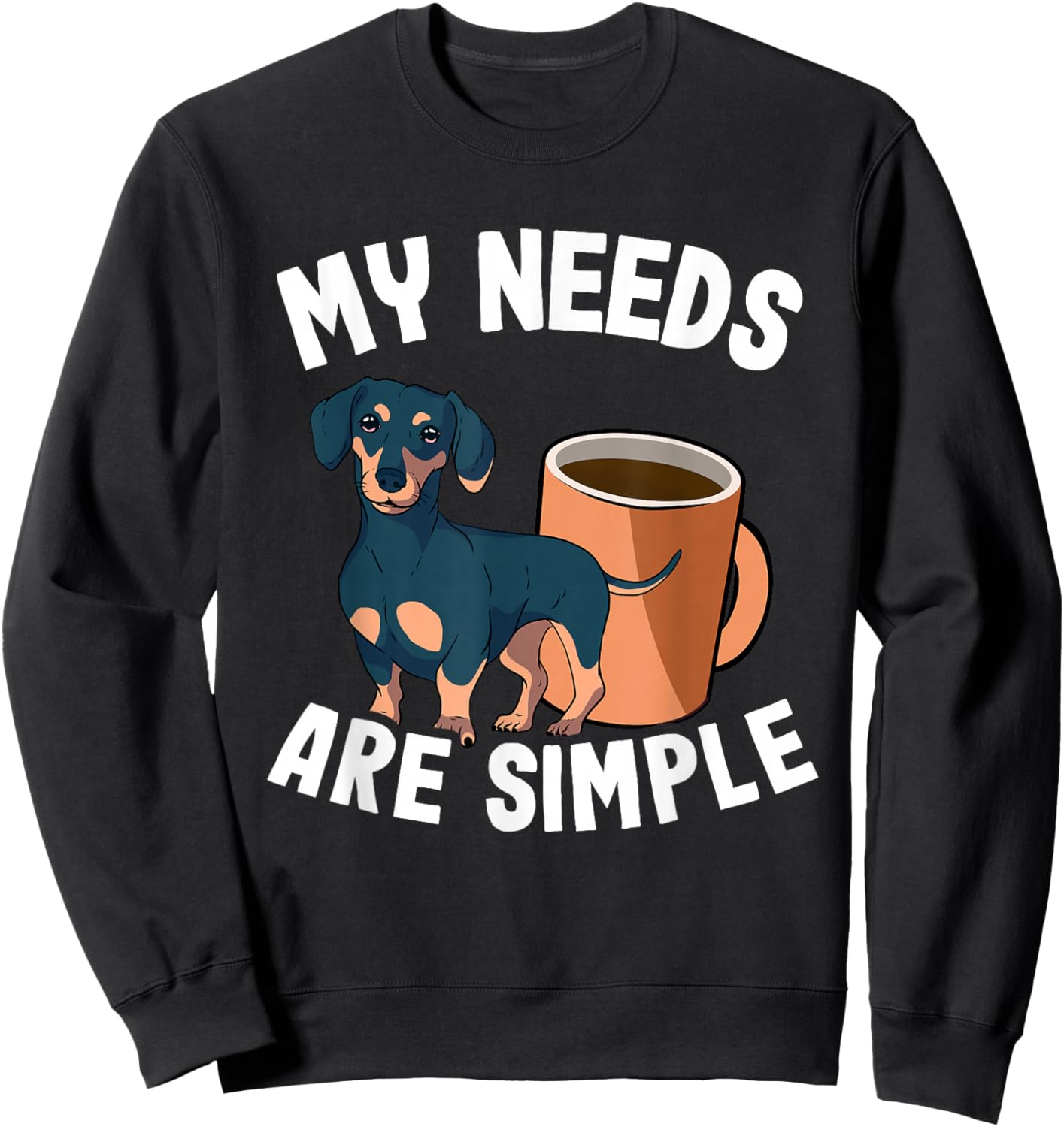 My Needs Are Simple Coffee & Doxie Wiener Dog Cool Dachshund Sweatshirt - Sweatshirt | Black
