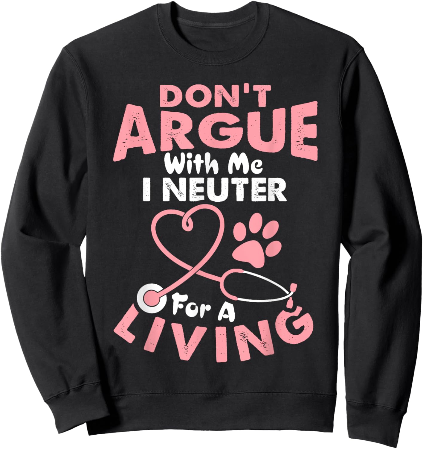 Don't Argue With Me I Neuter For A Living Funny Vet Tech Sweatshirt - Sweatshirt | Black