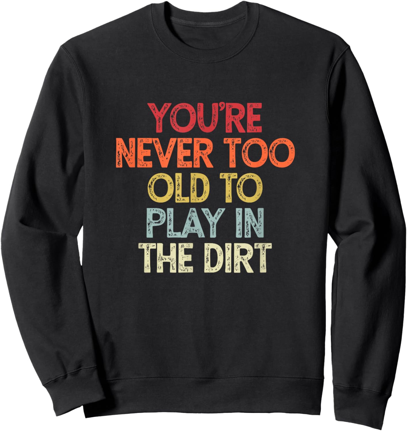 You're Never Too Old to Play in the Dirt Sweatshirt - Sweatshirt | Black