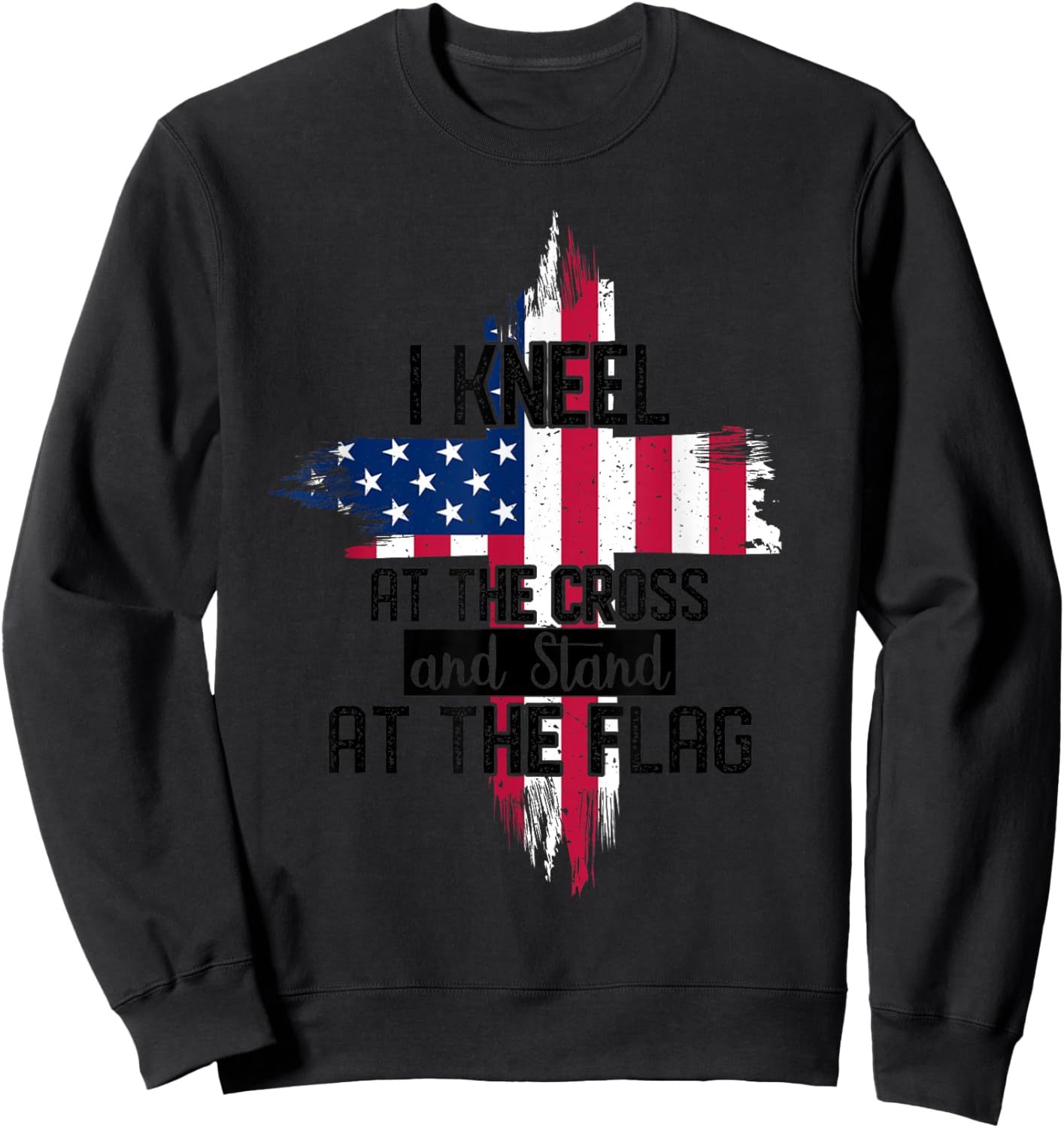 I Kneel at the Cross and Stand at the Flag Happy 4th Of July Sweatshirt - Sweatshirt | Black