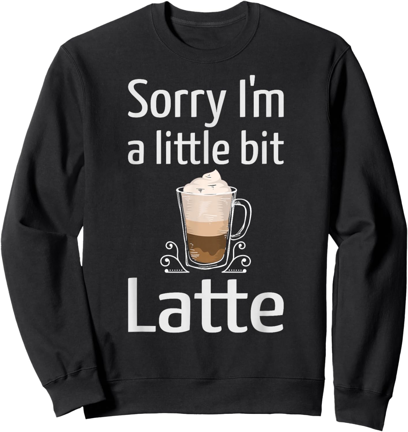 Latte Coffee Funny Sorry I'm Little Bit Latte Joke Coffee Sweatshirt - Sweatshirt | Black