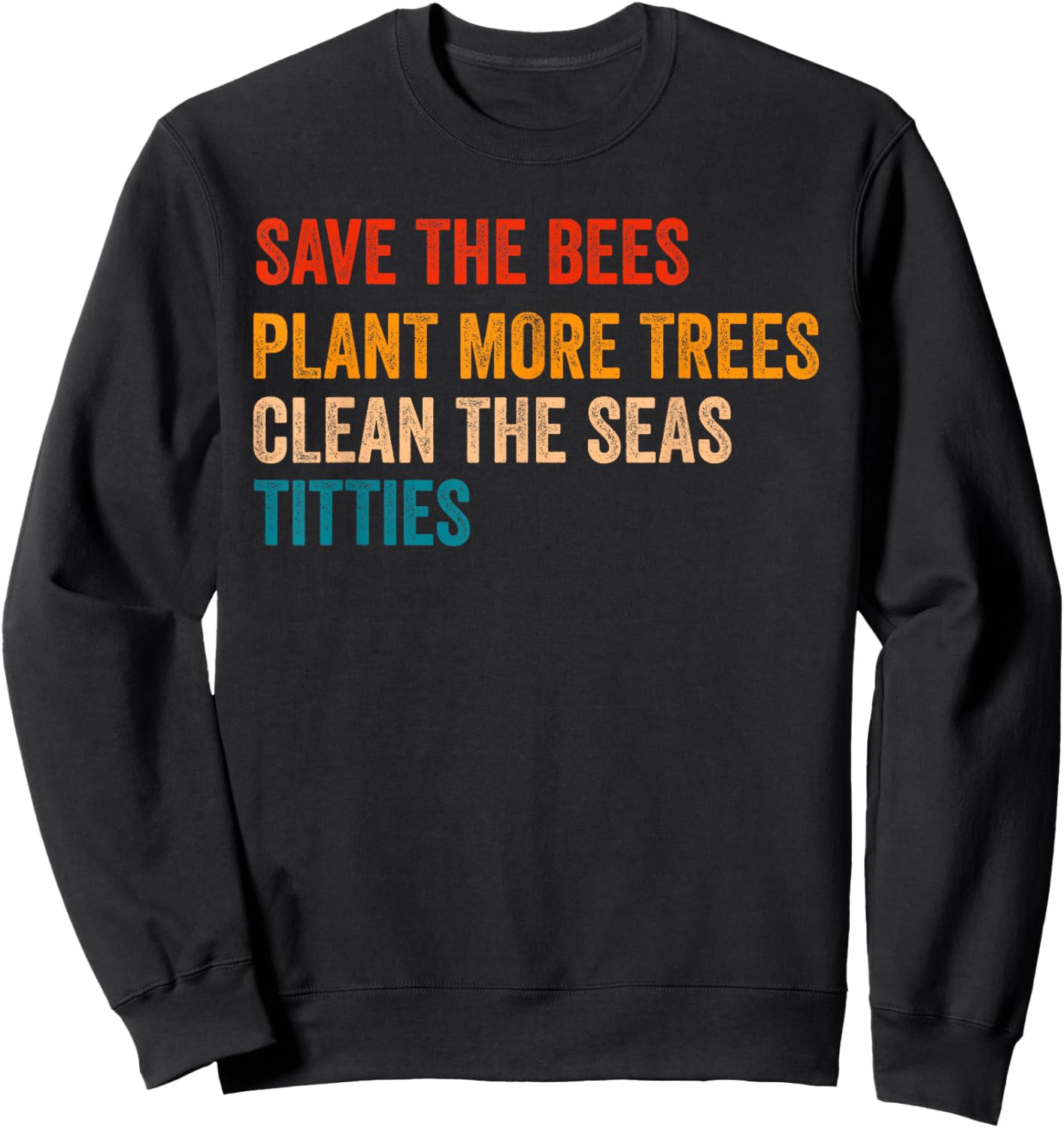 Save The Bees Plant More Trees Clean The Seas Titties Funny Sweatshirt - Sweatshirt | Black