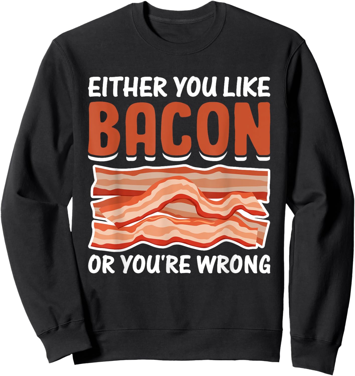 Either You Like Bacon or You're Wrong - Pig Meat Bacon Lover Sweatshirt - Sweatshirt | Black