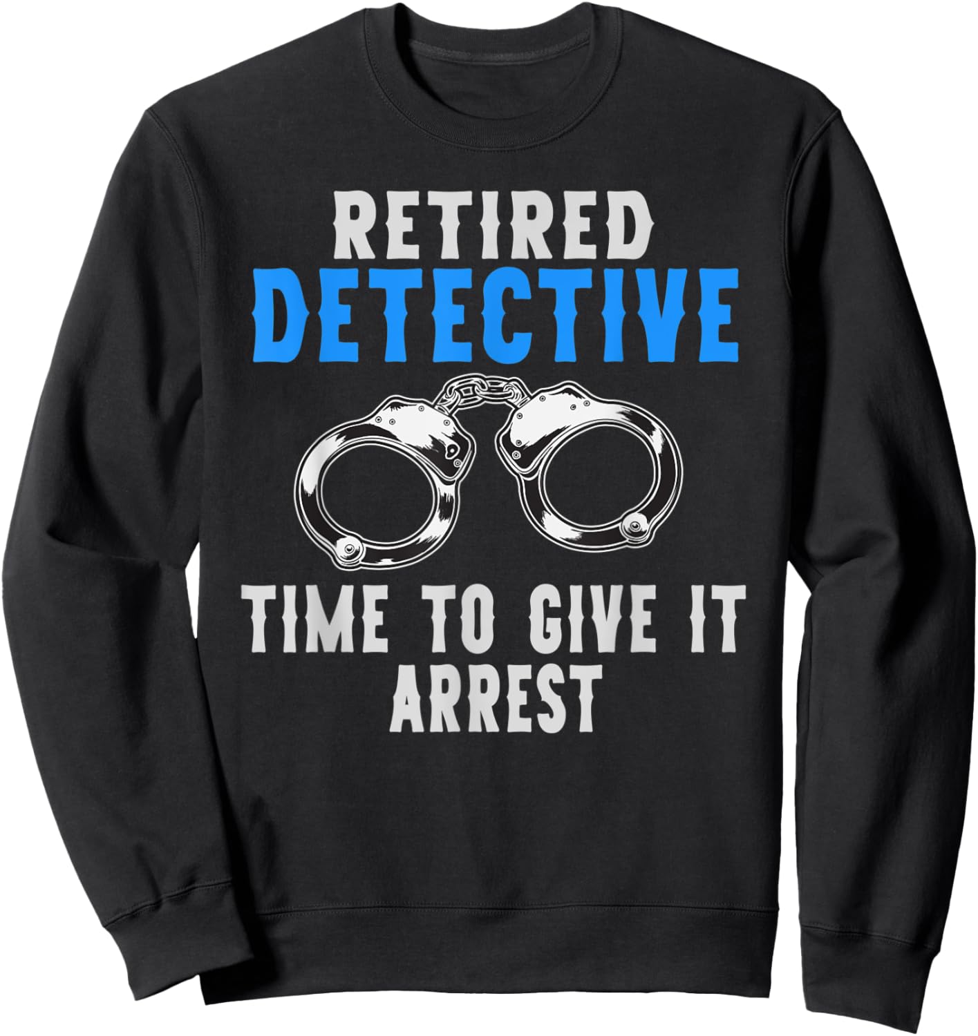 Retired Detective Time To Give It Arrest Pun Sweatshirt - Sweatshirt | Black