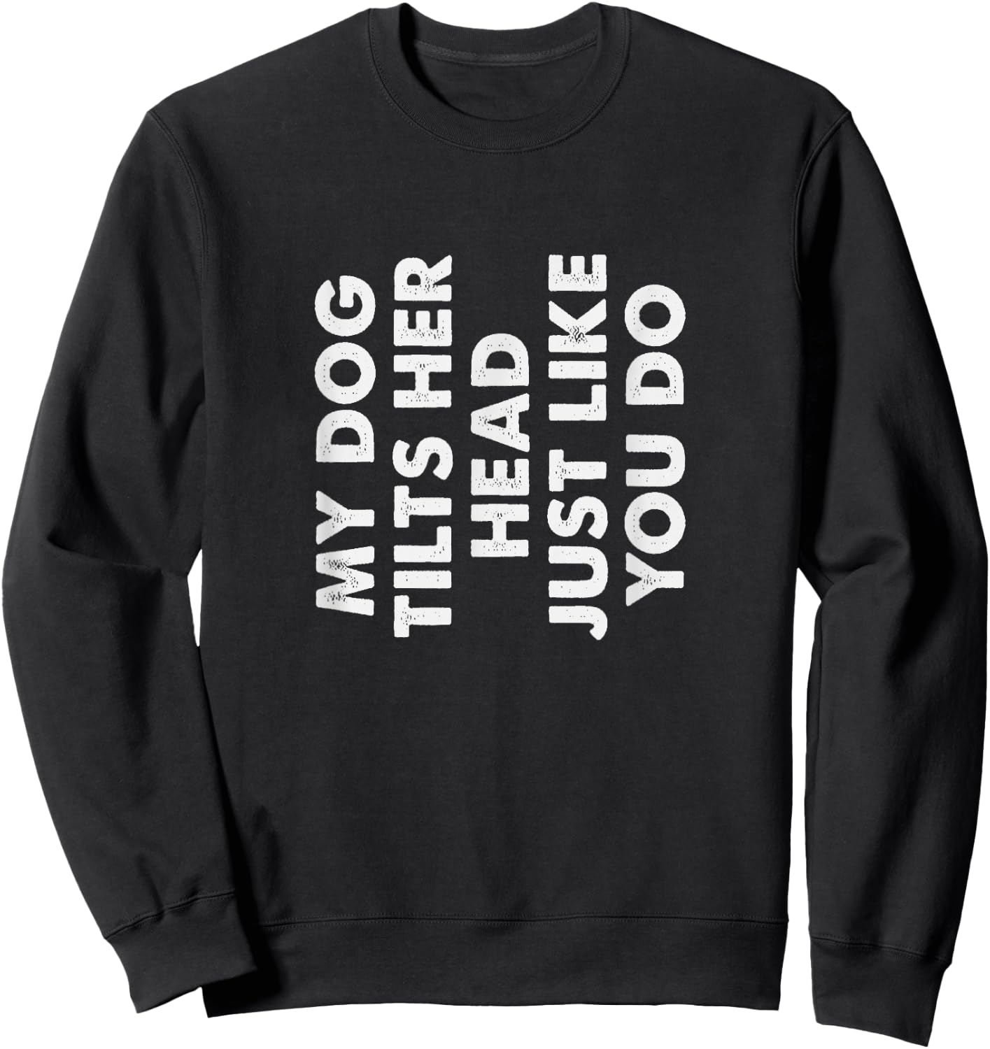 My Dog Tilts Her Head Just Like You Do Funny Pet Owner Gag Sweatshirt - Sweatshirt | Black