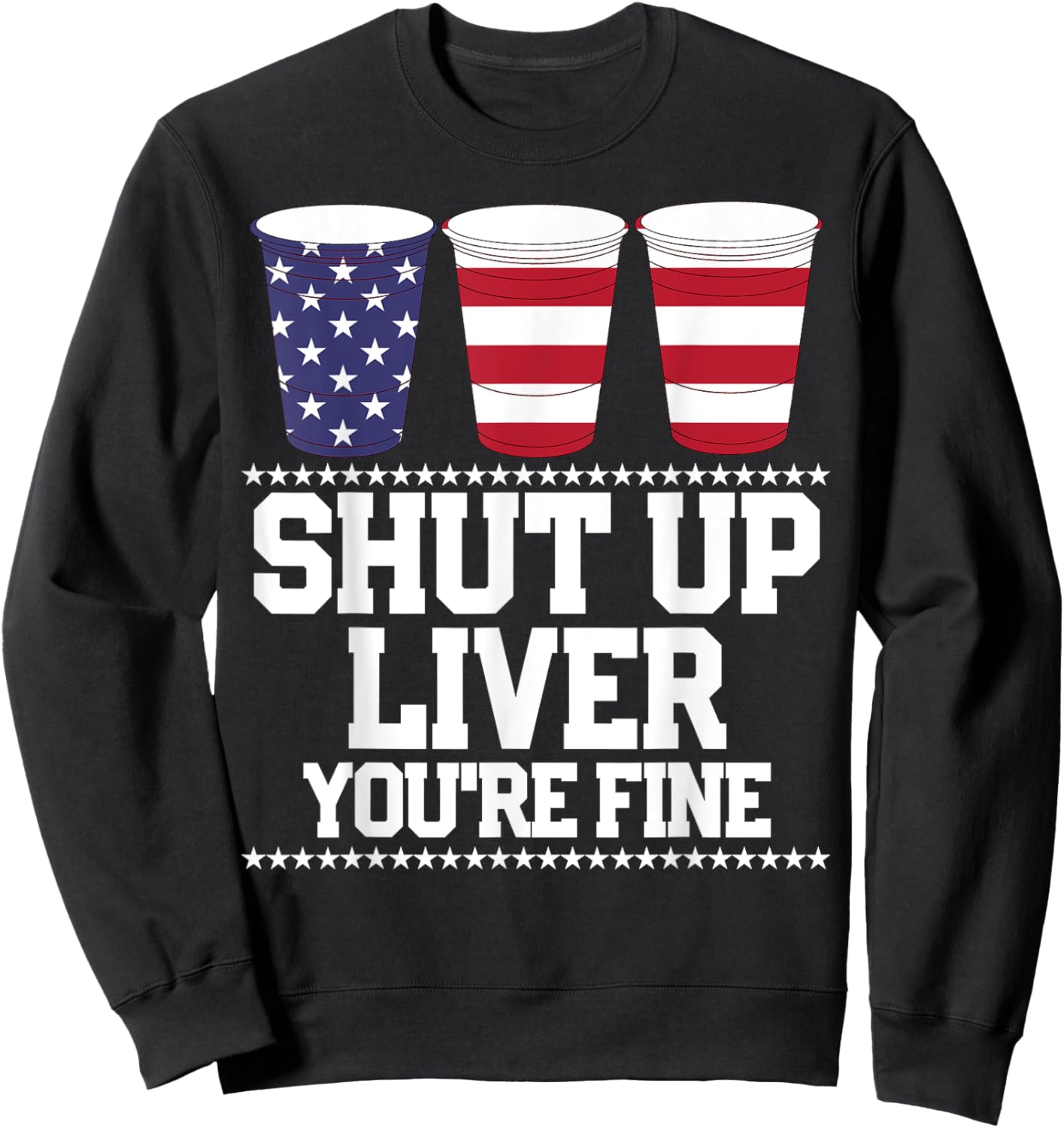 Funny July 4th Shirt SHUT UP LIVER YOU'RE FINE Beer Cups Sweatshirt - Sweatshirt | Black