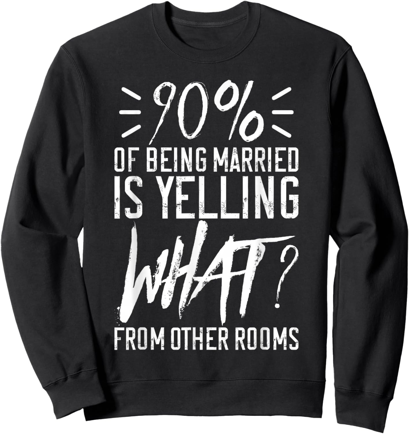 90 Percent Of Being Married Is Yelling What From Other Rooms Sweatshirt - Sweatshirt | Black
