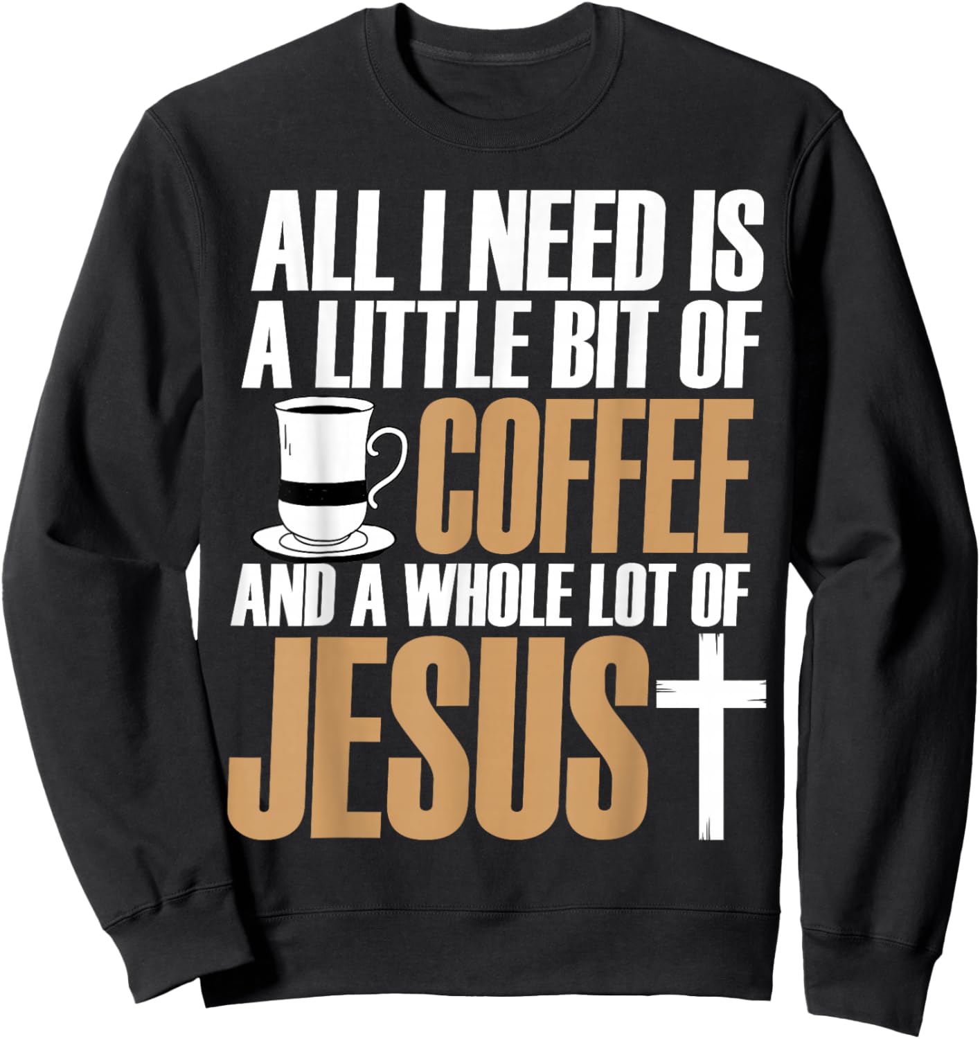 All I Need Is A Little Bit Of Coffee And A Whole Lot Jesus Sweatshirt - Sweatshirt | Black