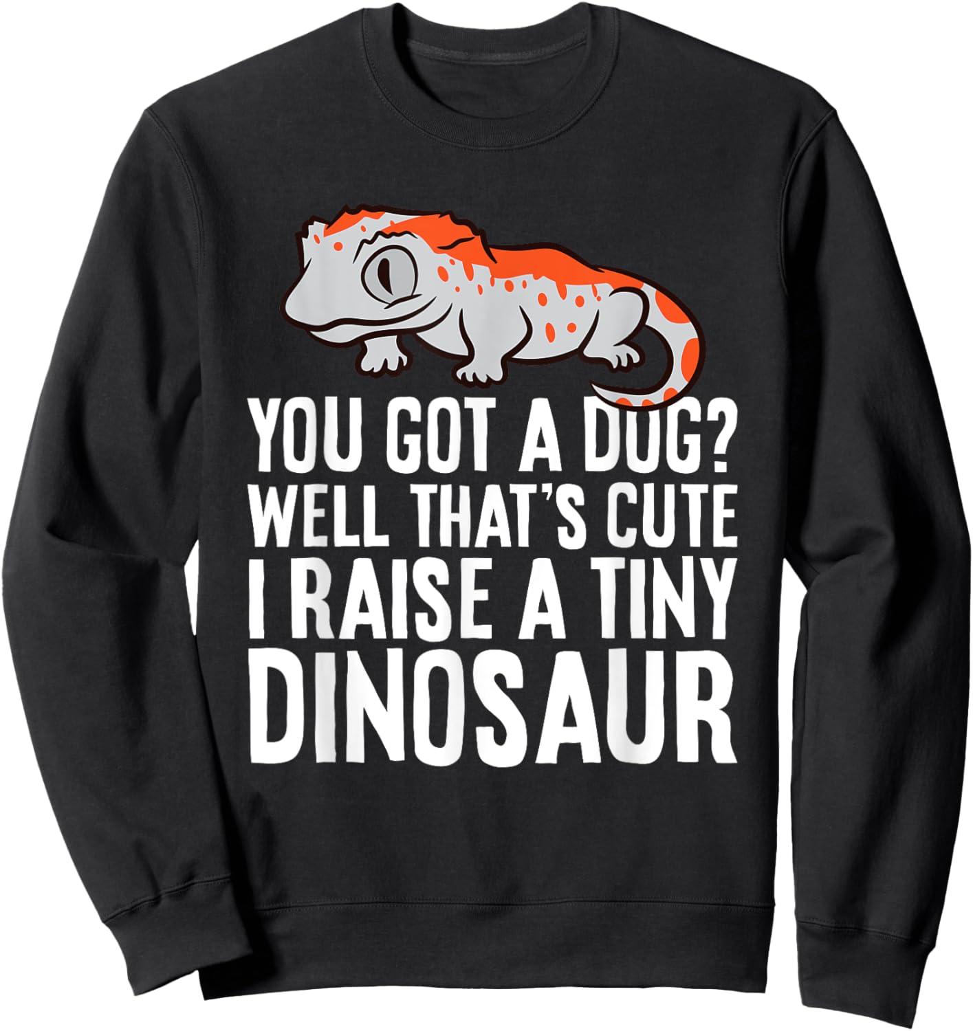 Gargoyle Gecko Reptile And Gifts Gargoyle Gecko Pet You Got A Dog? I Raise A Tiny Dinosaur Sweatshirt - Sweatshirt | Black