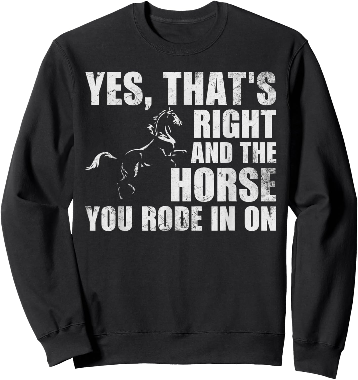Yes Thats Right And The Horse You Rode In On Funny Sweatshirt - Sweatshirt | Black