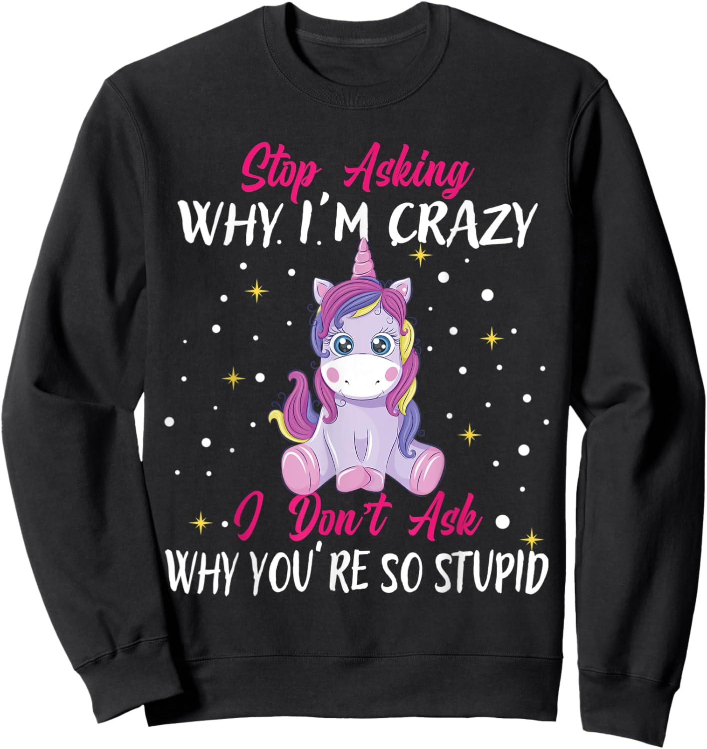 Stop Asking Why Im Crazy I Don't Ask Stupid - Unicorn Sweatshirt - Sweatshirt | Black