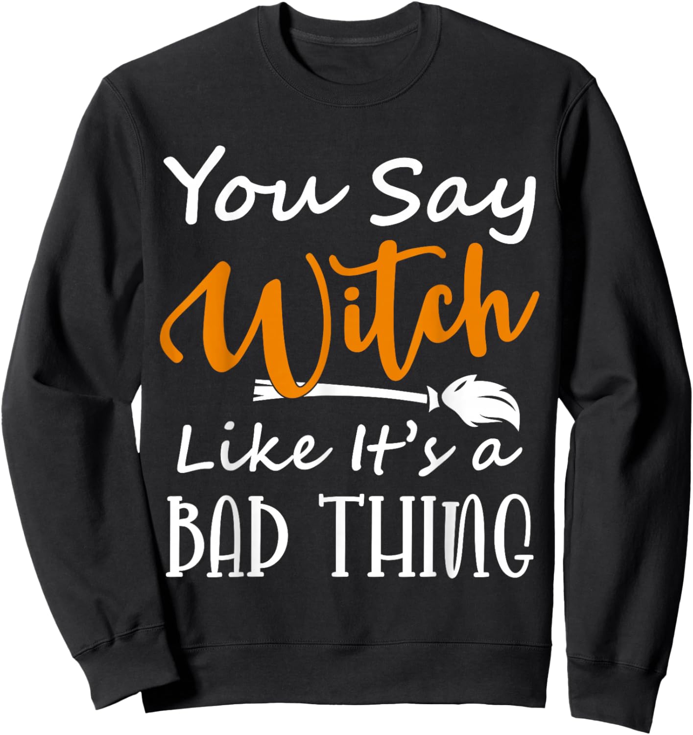 You Say Witch like it's a Bad Thing Halloween Costume Idea Sweatshirt - Sweatshirt | Black