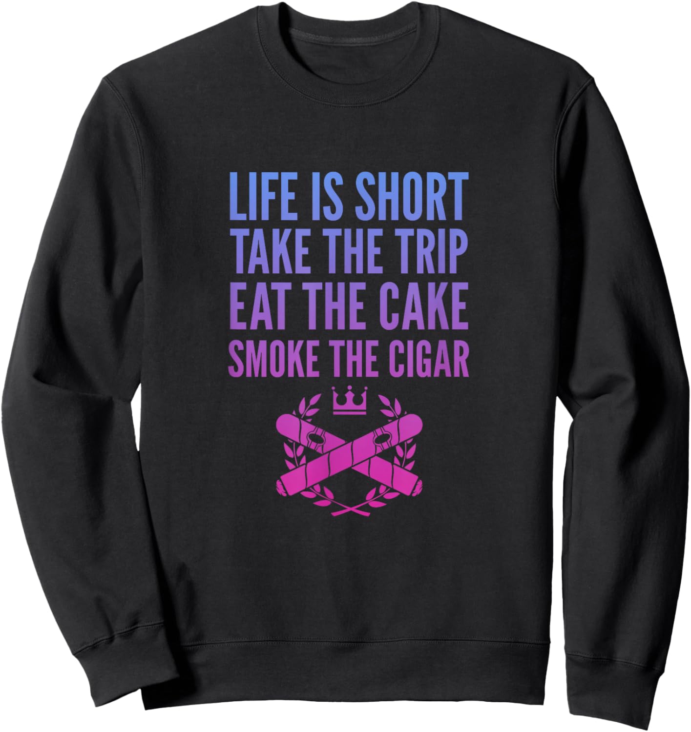 Cigars Smoker Life Is Short Take Trip Eat Cake Smoke Cigar Sweatshirt - Sweatshirt | Black