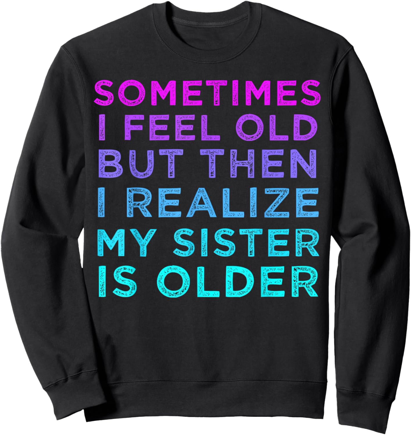 Sometimes I Feel Old but Then I Realize My Sister Is Older Sweatshirt - Sweatshirt | Black
