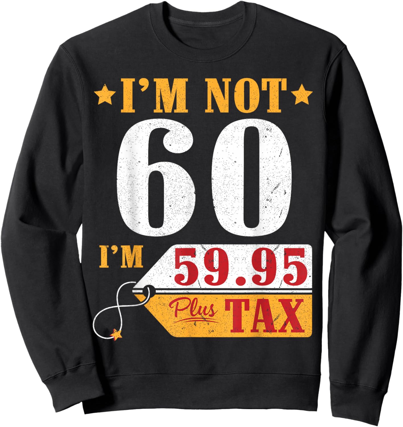 I'm Not 60 Years Old I'm 59.95 Plus Tax Happy Birthday To Me Sweatshirt - Sweatshirt | Black