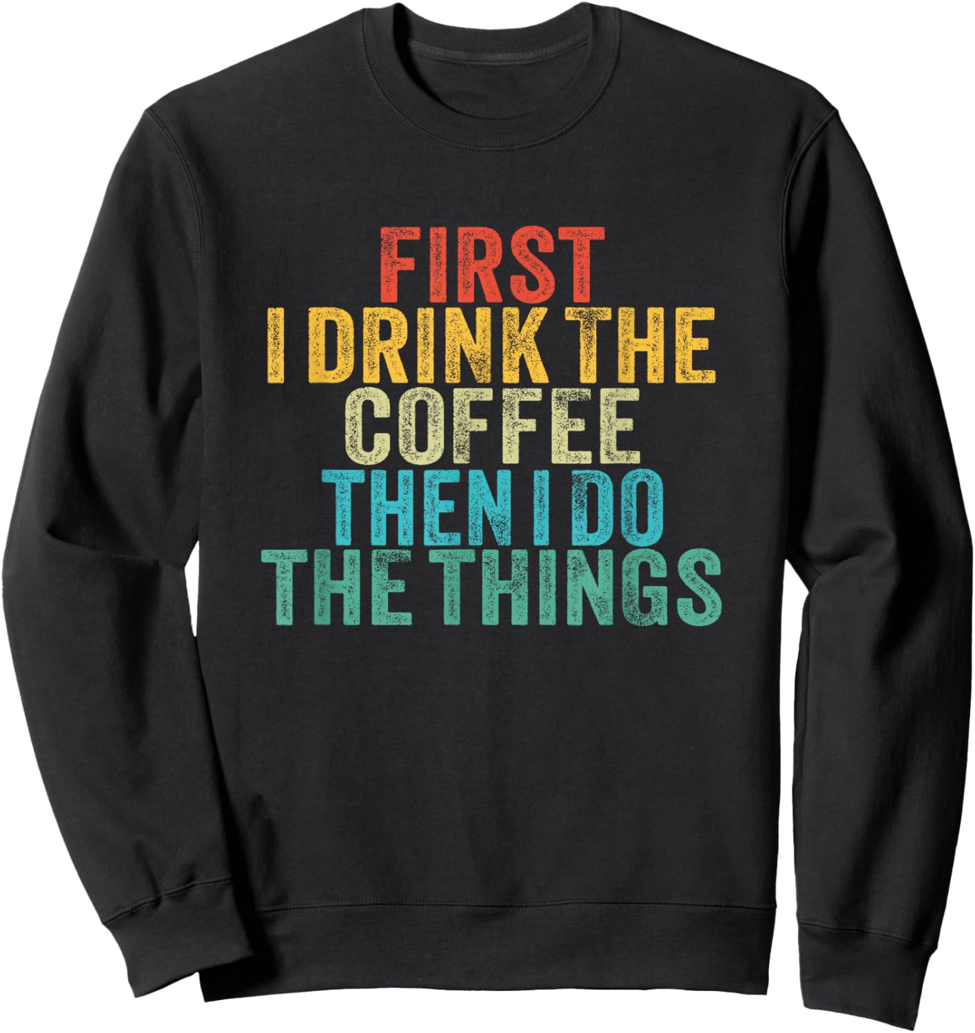 Funny First I Drink The Coffee Then I Do The Things Saying Sweatshirt - Sweatshirt | Black