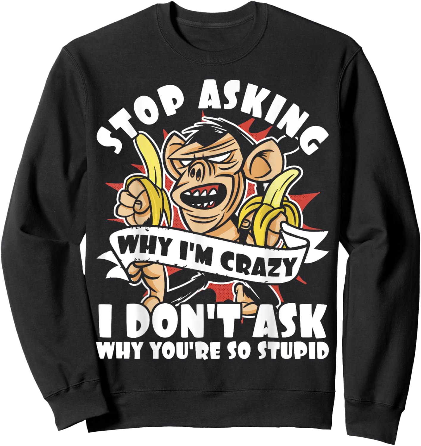 Stop Asking Why I'm Crazy, Bananas, Sarcastic Funny Monkey Sweatshirt - Sweatshirt | Black