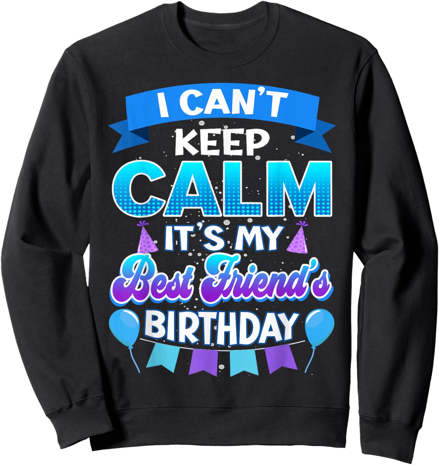 I Cant Keep Calm Its My Best Friend Birthday Shirt Bday Sweatshirt - Sweatshirt | Black