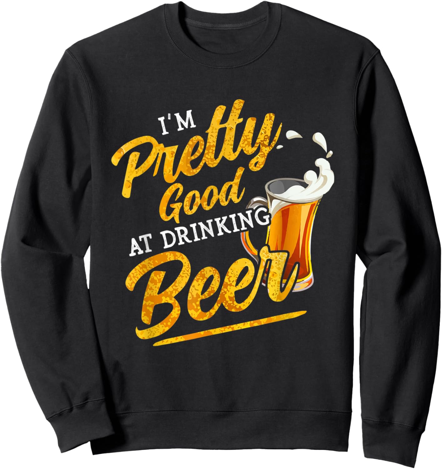 I'm Pretty Good at Drinking Beer Funny Alcohol Drink Lover Sweatshirt - Sweatshirt | Black