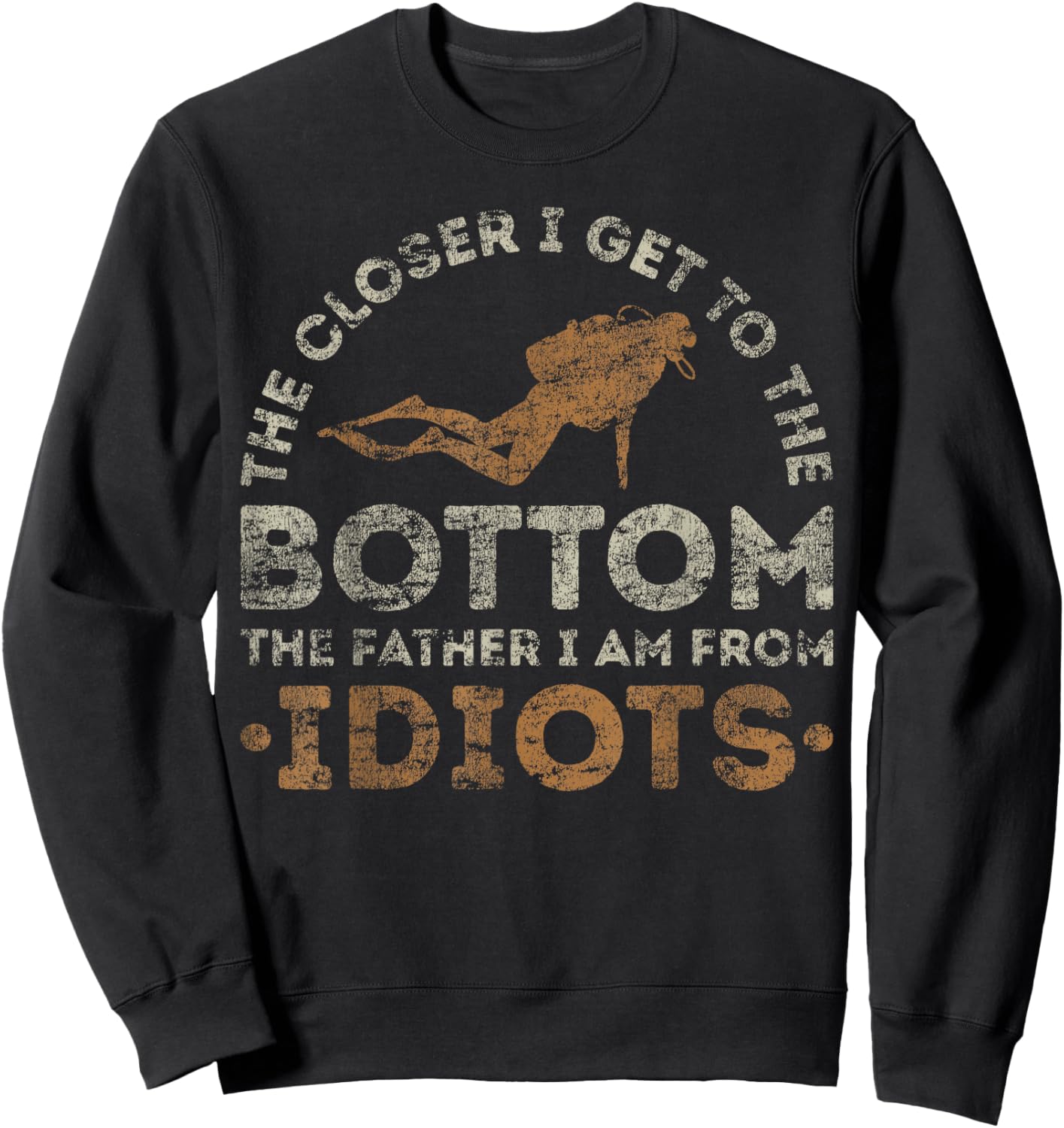 The Closer I Get To The Bottom The Father I Am From Idiots Sweatshirt - Sweatshirt | Black