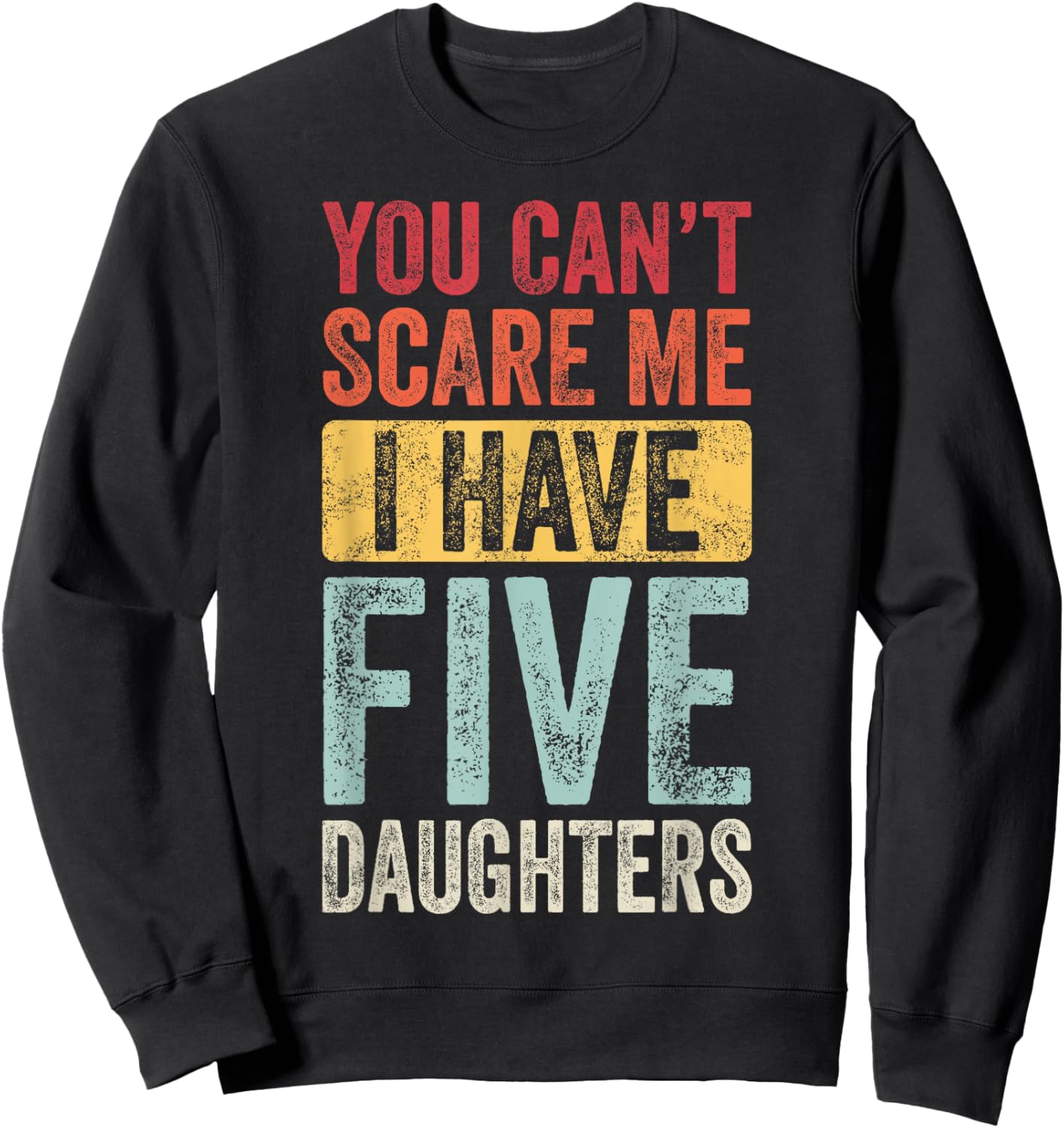 You Can't Scare Me I Have Five Daughters | Vintage Funny Dad Sweatshirt - Sweatshirt | Black