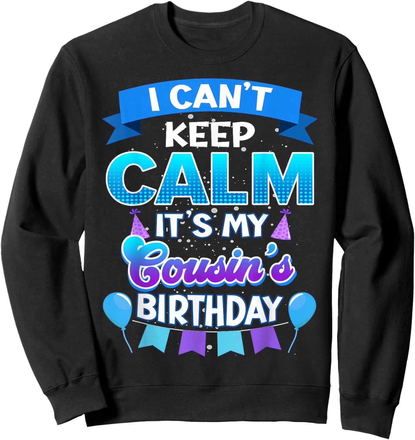 I Cant Keep Calm Its My Cousin Birthday Shirt Bday Sweatshirt - Sweatshirt | Black