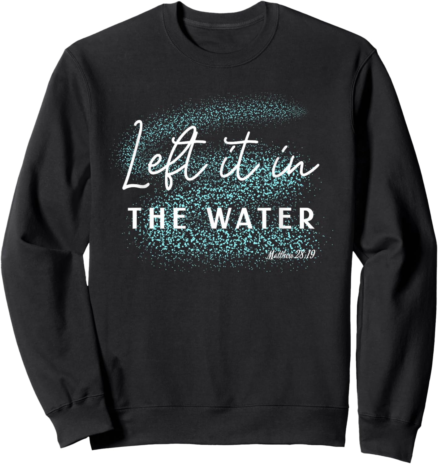Christian Baptism Left it in the Water Matthew-28 19 Sweatshirt - Sweatshirt | Black