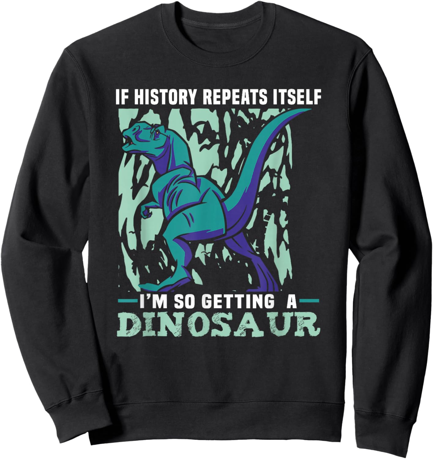 If History Repeats Itself I'm So Getting A Dinosaur Sweatshirt - Sweatshirt | Black